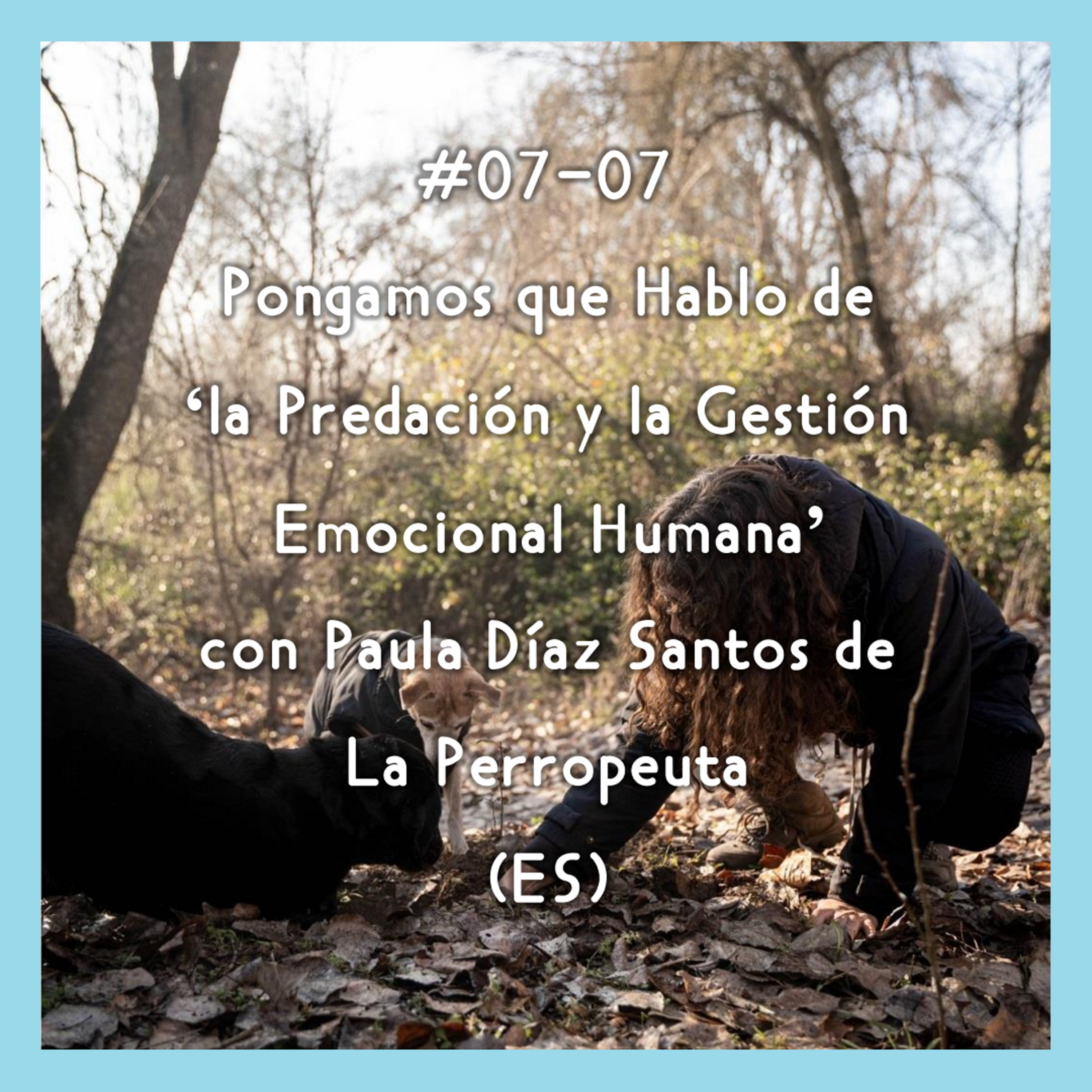 #07-07 - Pongamos que Hablo de 'Predación y Gestión Emocional Humana' con Paula Díaz Santos de La Perropeuta (ES) episode artwork