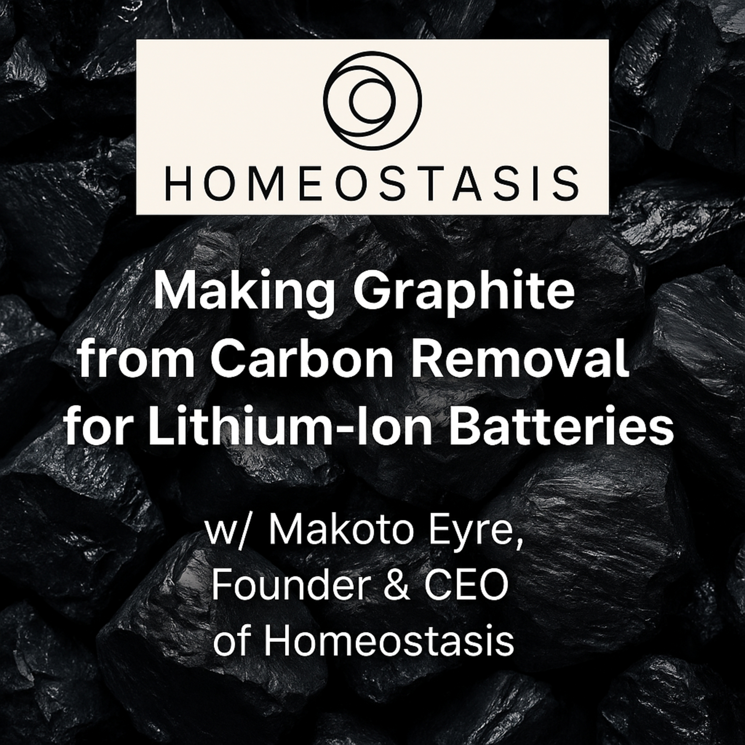 357: Making Graphite from Carbon Removal for Lithium-Ion Batteries—w/ Makoto Eyre, Founder & CEO of Homeostasis