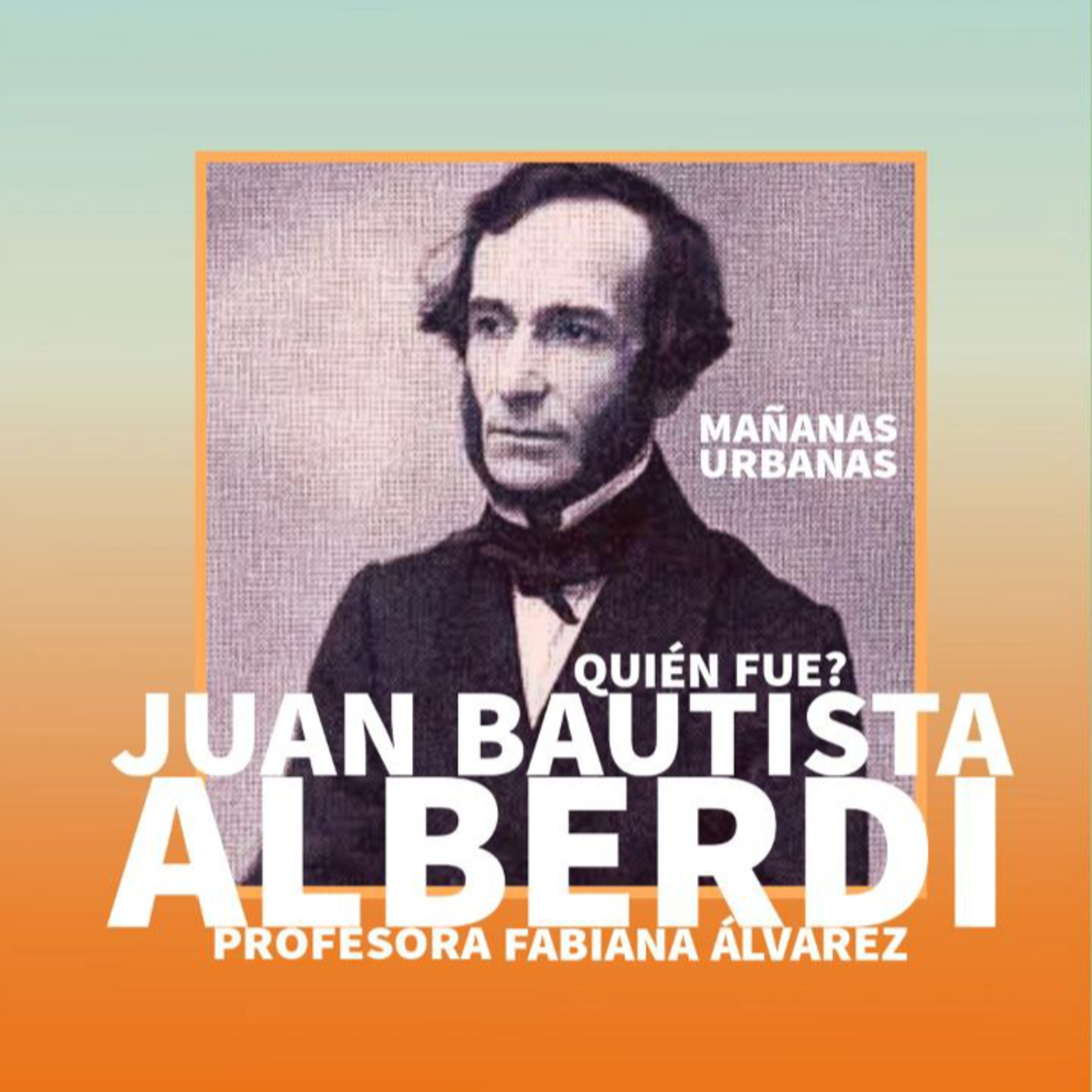 Quién fue Juan Bautista Alberdi ? - Mañanas Urbanas episode artwork