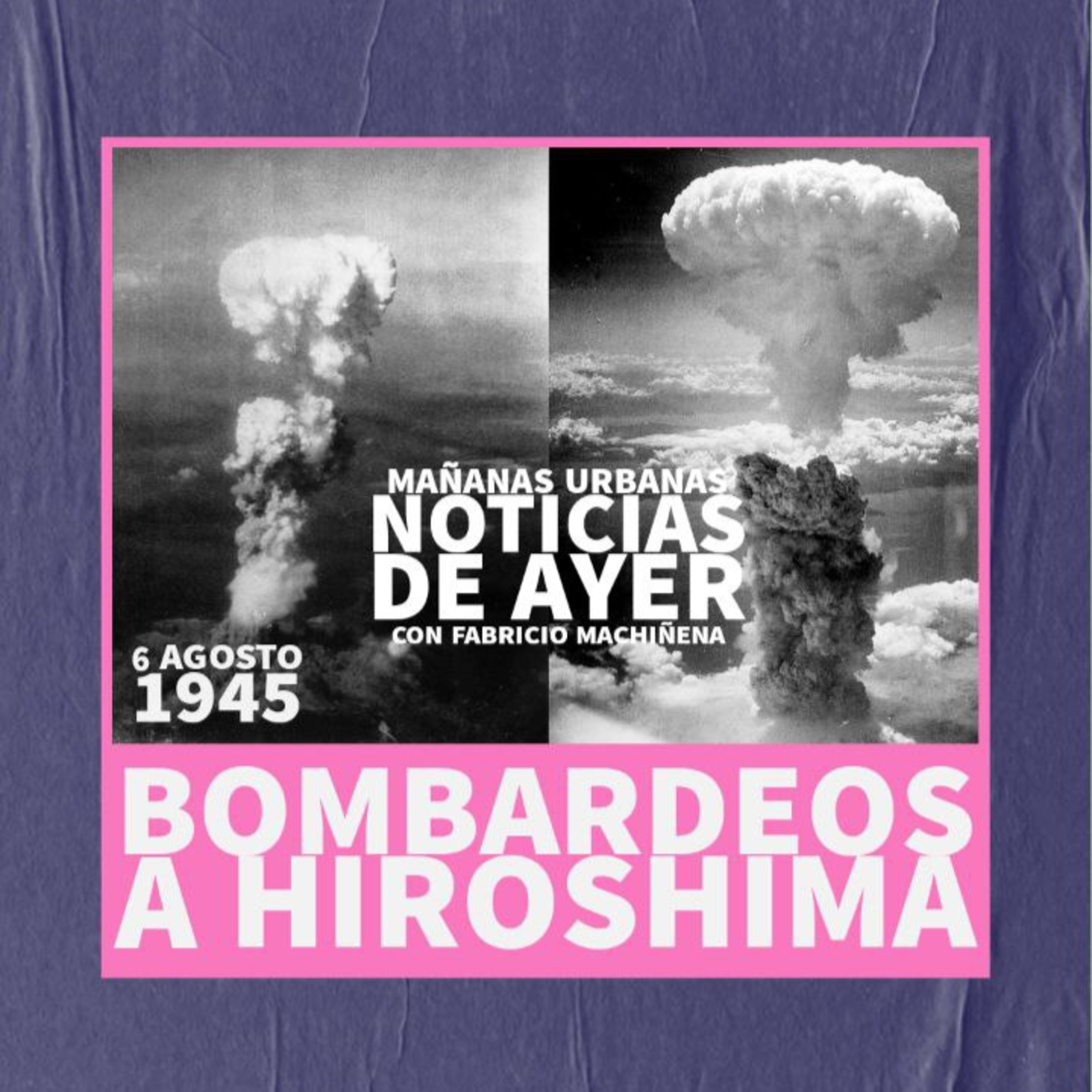 Noticias De Ayer - Bombardeos a Hiroshima  episode artwork