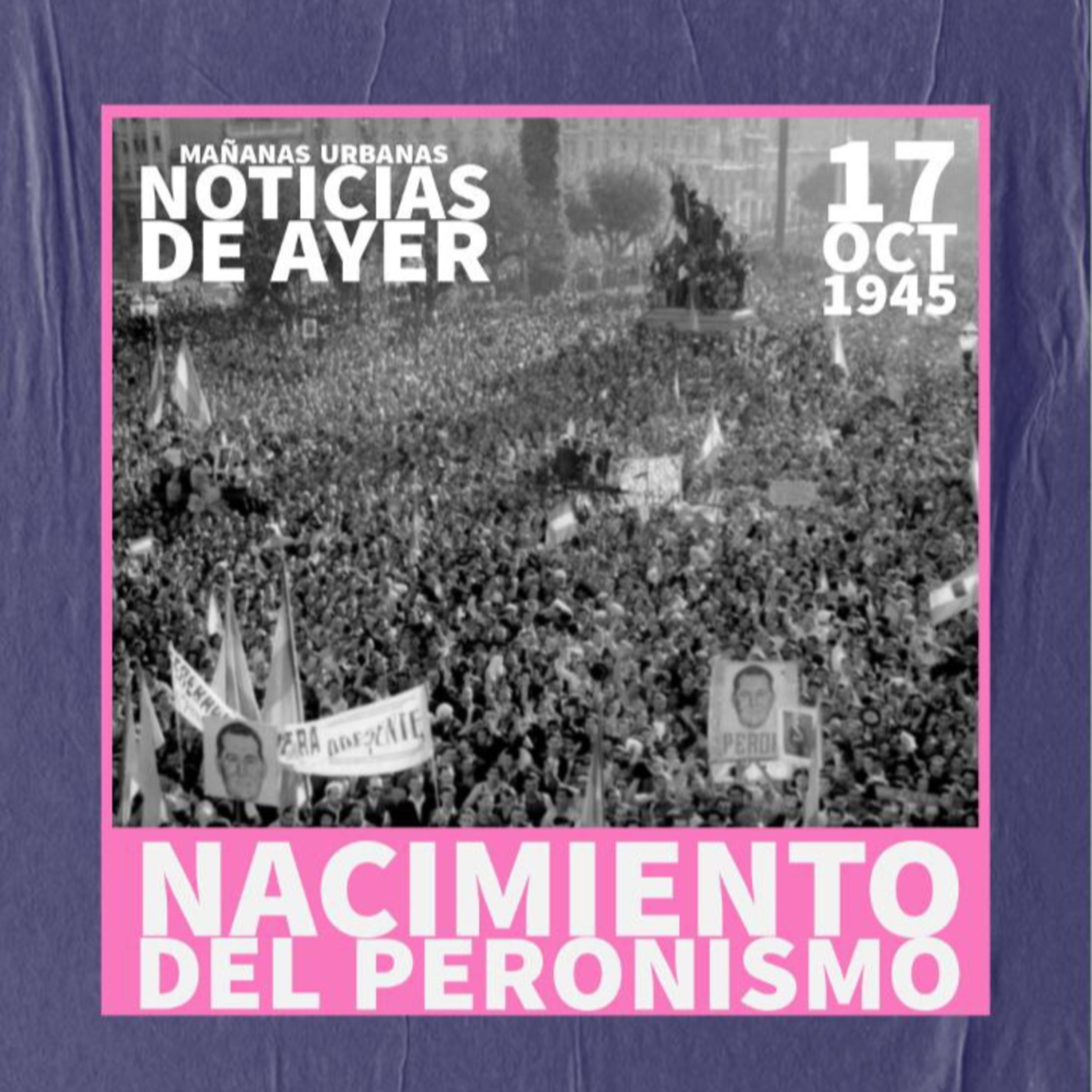 Noticias De Ayer - Nacimiento del Peronismo  episode artwork