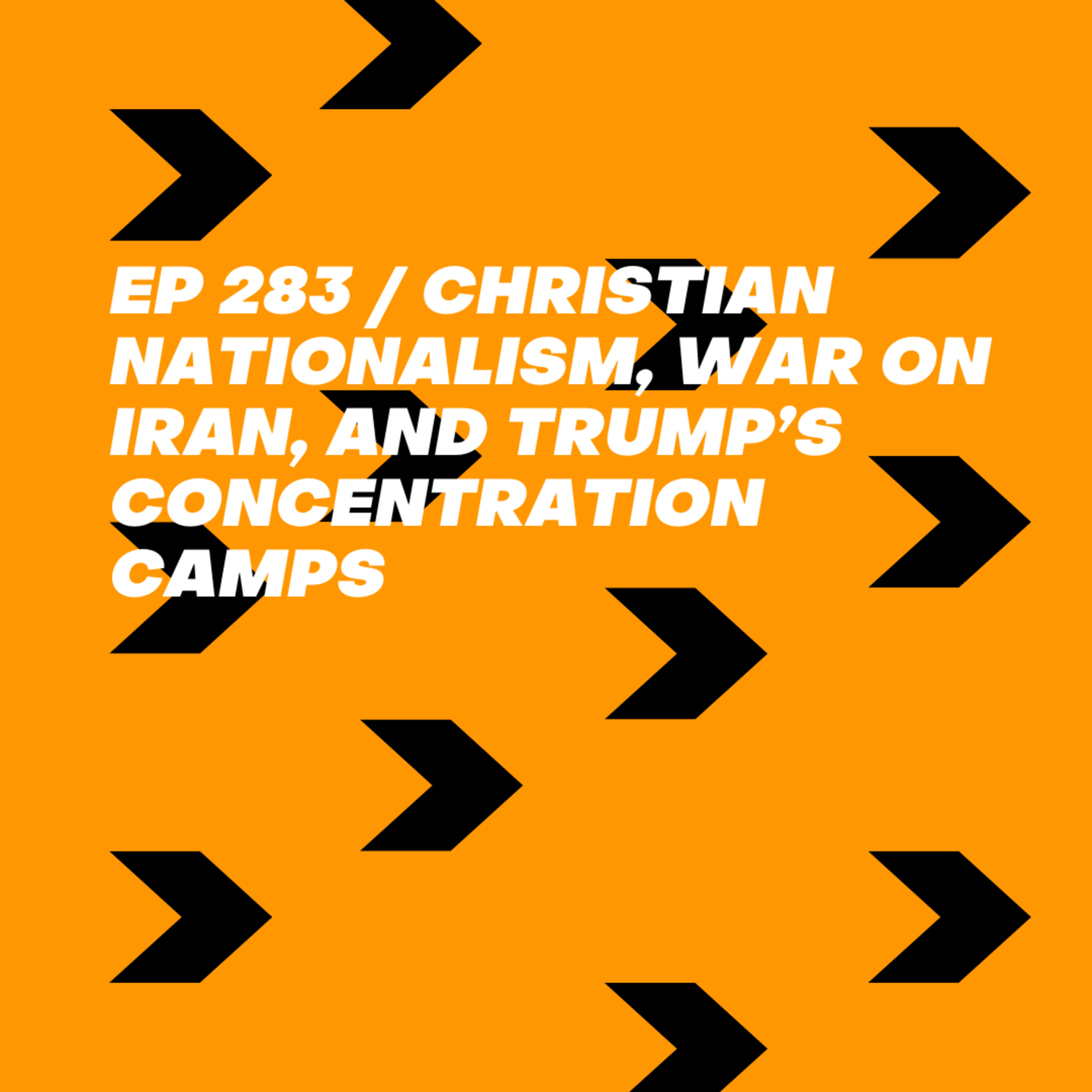 Christian Nationalism, War on Iran, and Trump’s Concentration Camps