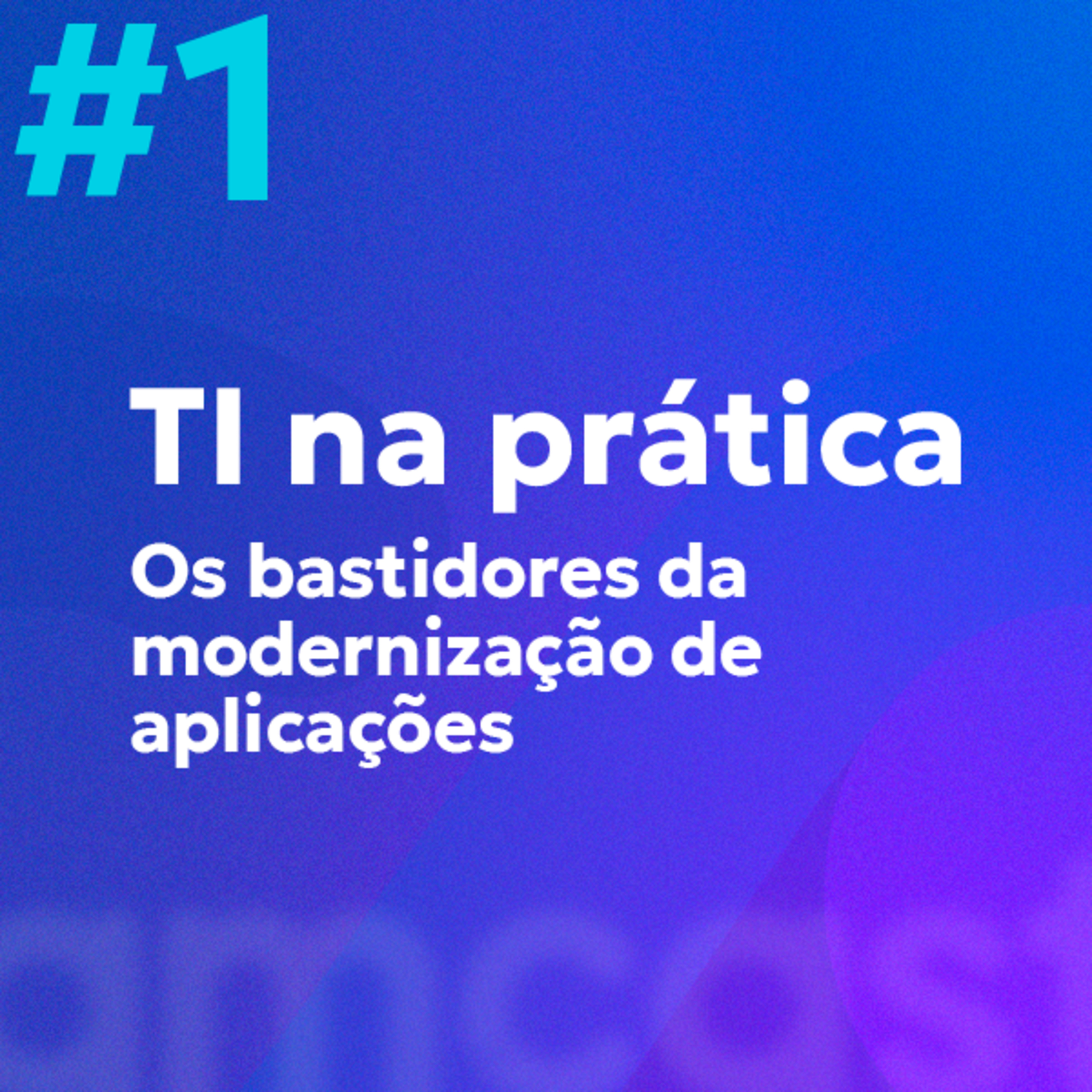 #1 | TI na prática: Os bastidores da Modernização de Aplicações episode artwork