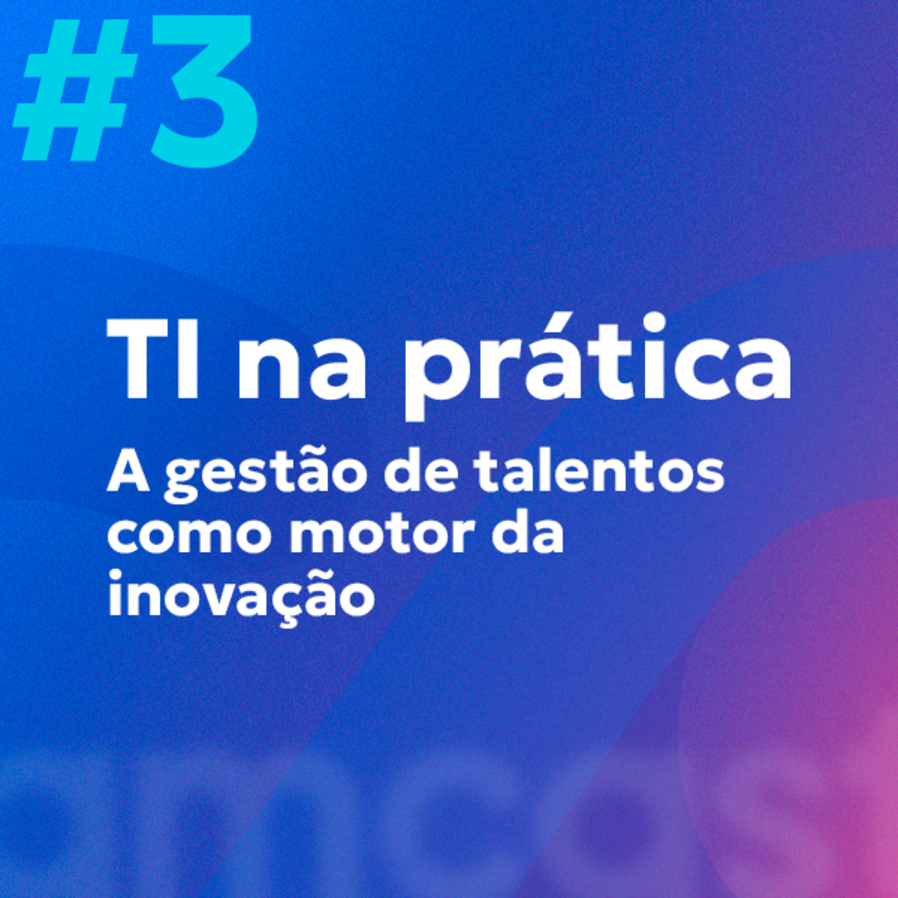 #3 | TI na Prática: A gestão de talentos como motor da inovação episode artwork