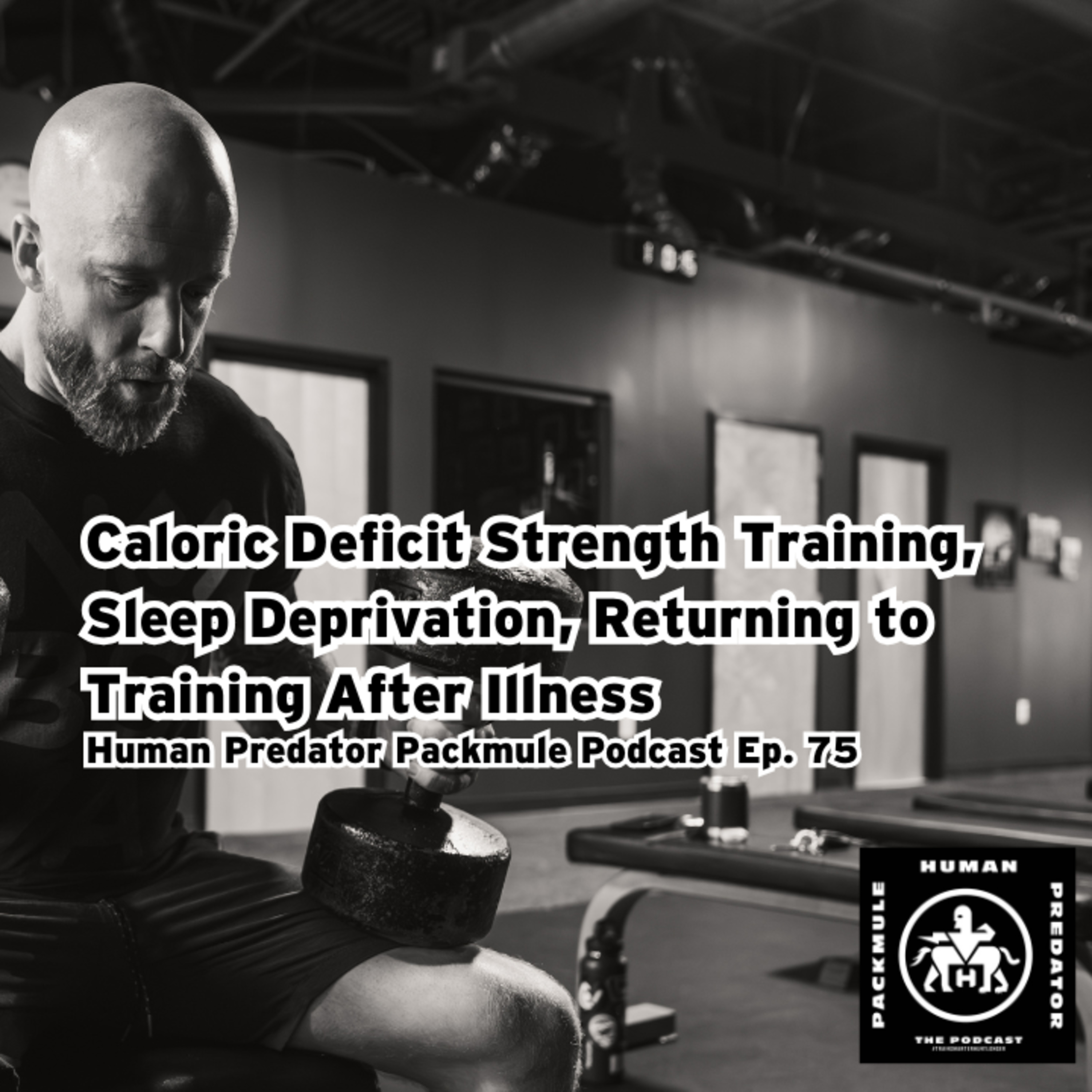 75: Caloric Deficit Strength Training, Sleep Deprivation, Returning to Training After Illness