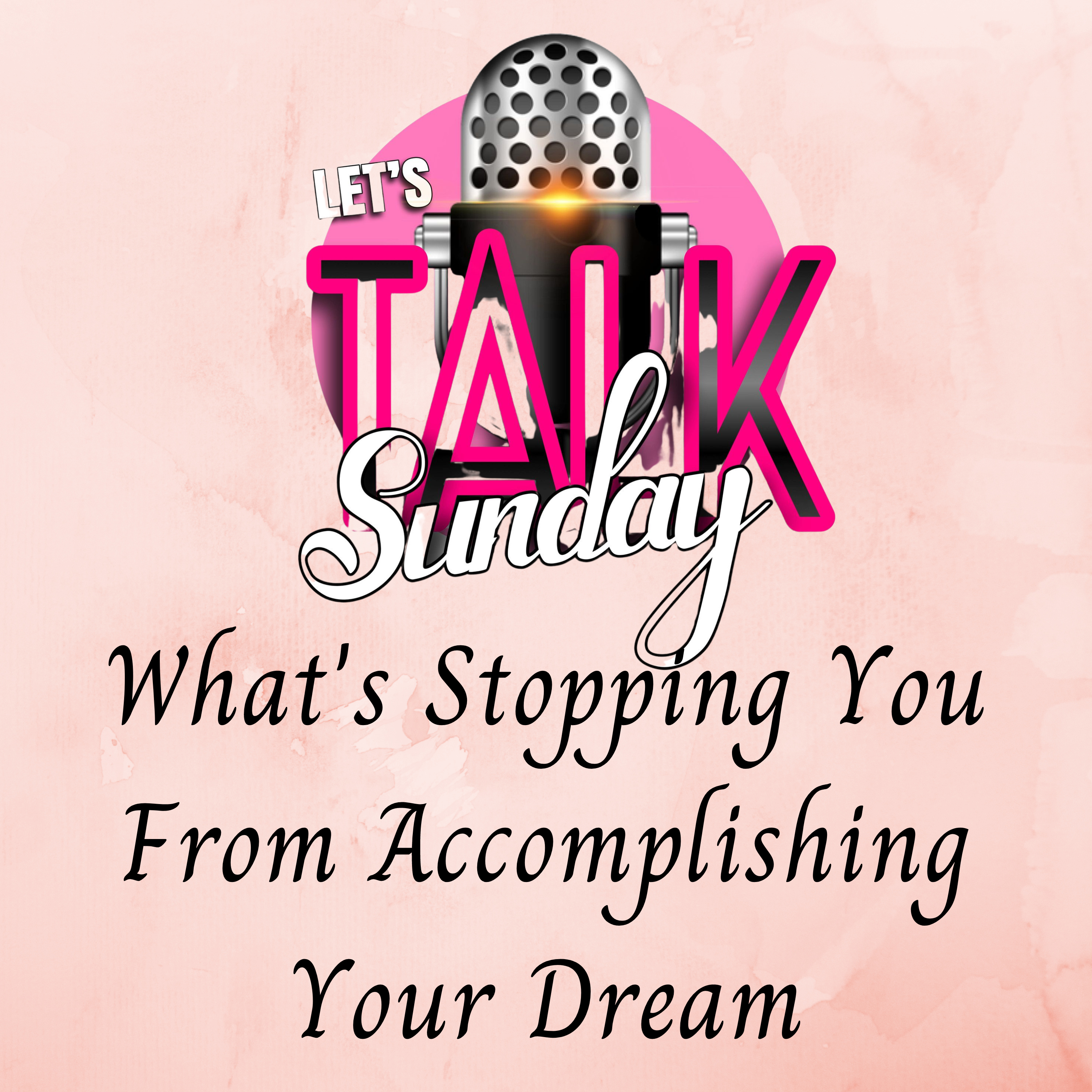 Let's Talk Sunday - What's Stopping You From Accomplishing Your Dream episode artwork