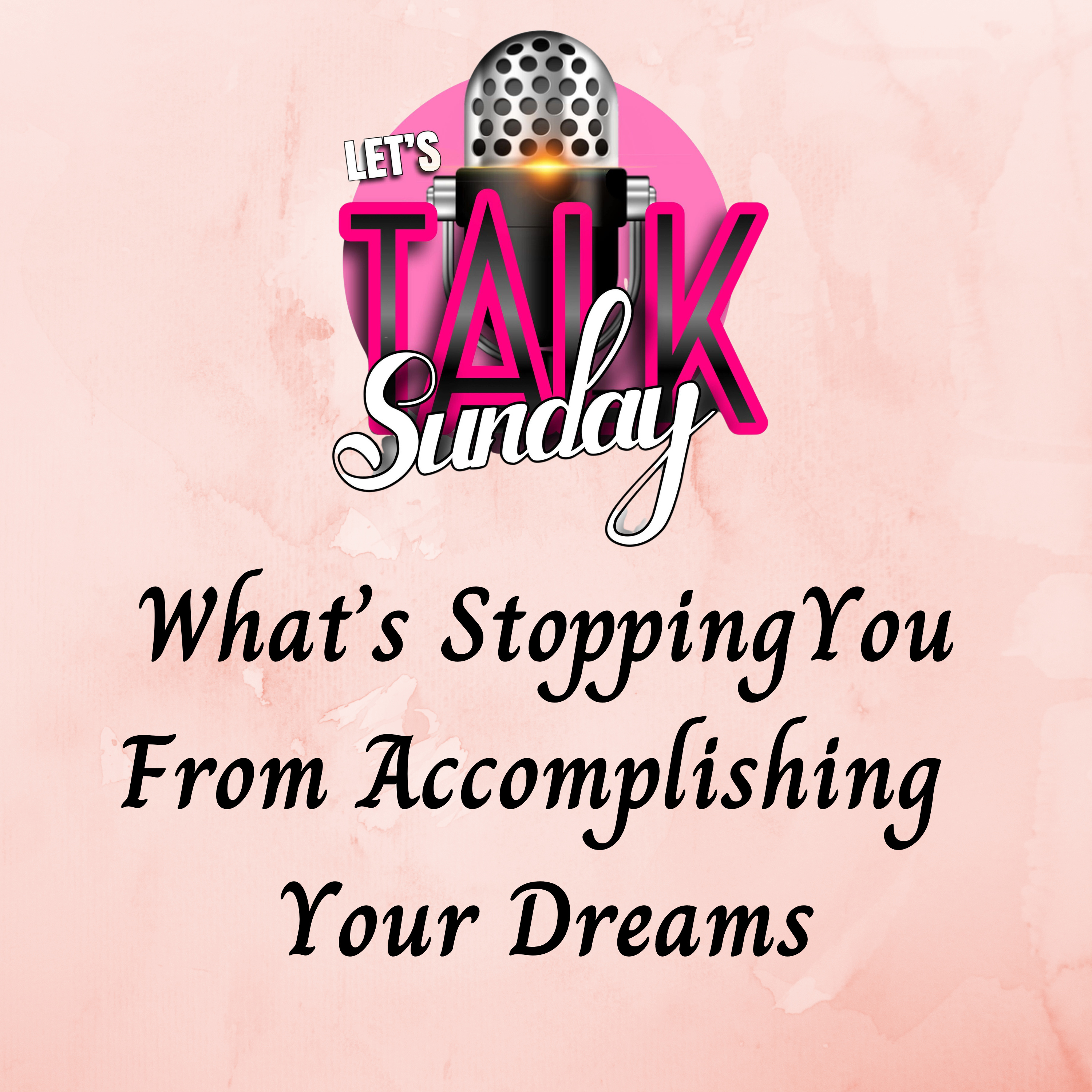 Let's Talk Sunday - What's Stopping You From Accomplishing Your Dreams episode artwork