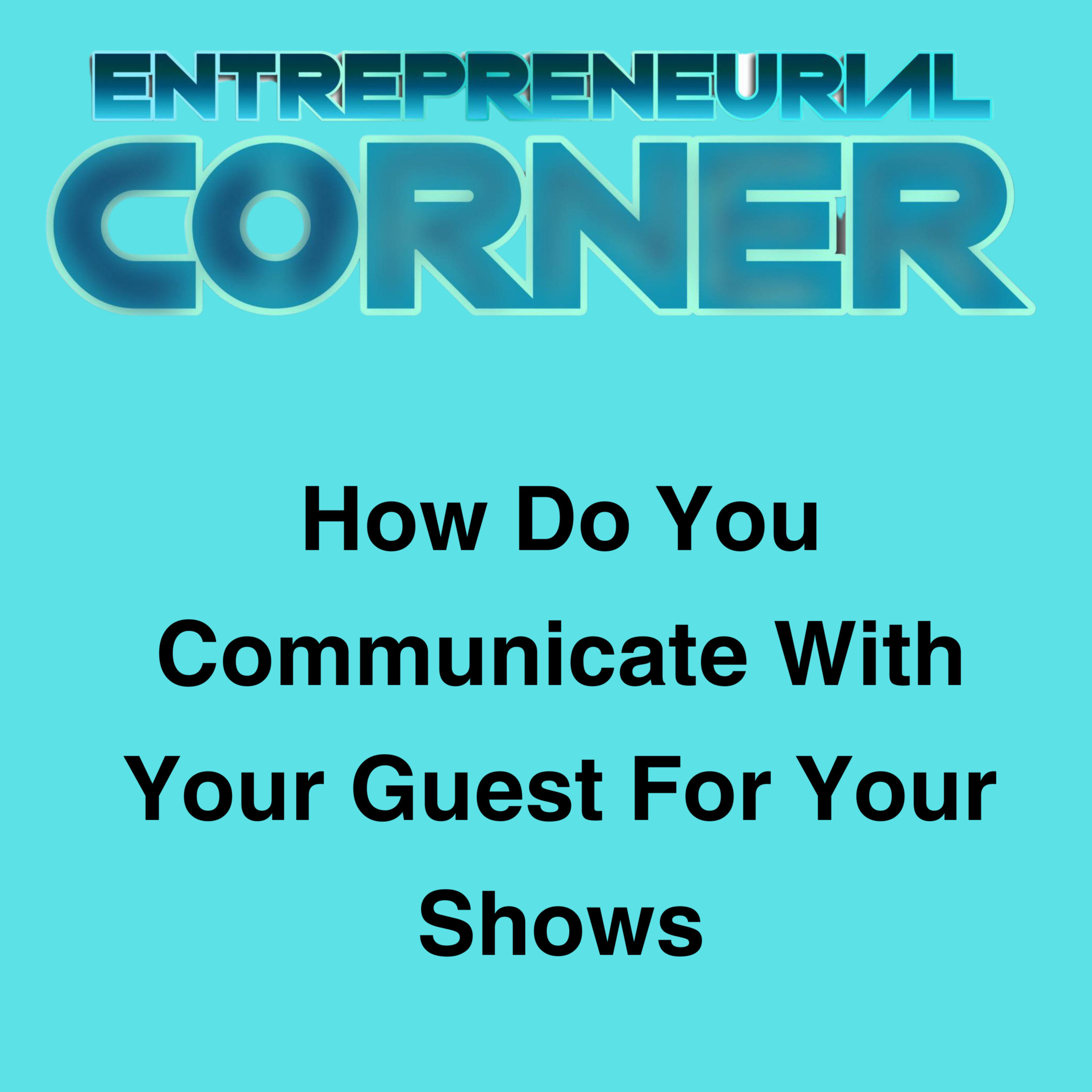 Entrepreneurial Corner - How Do You Communicate With Your Guest For Your Shows episode artwork