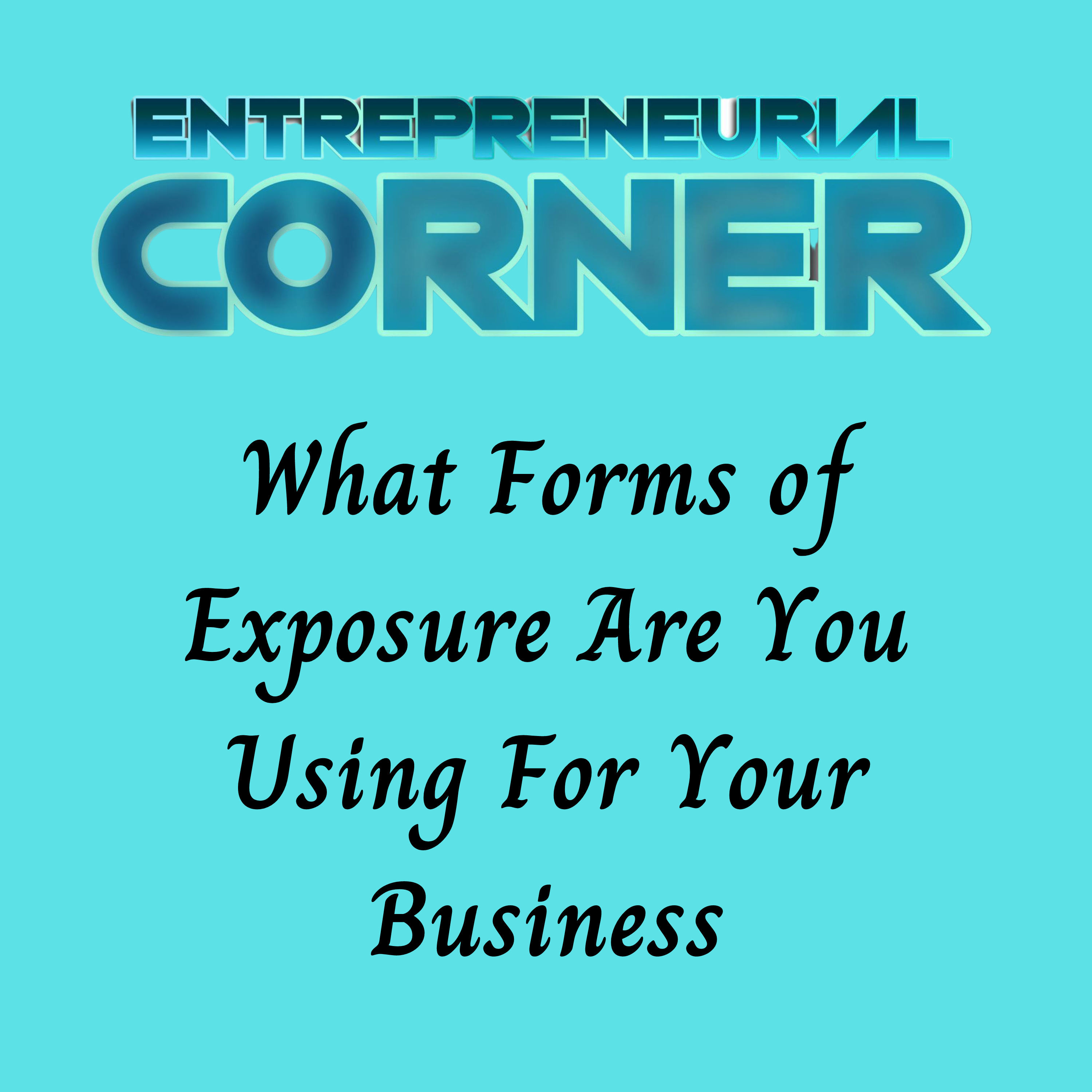 Enterprenuerial Corner - What Forms of Exposure Are You Using For Your Business  episode artwork