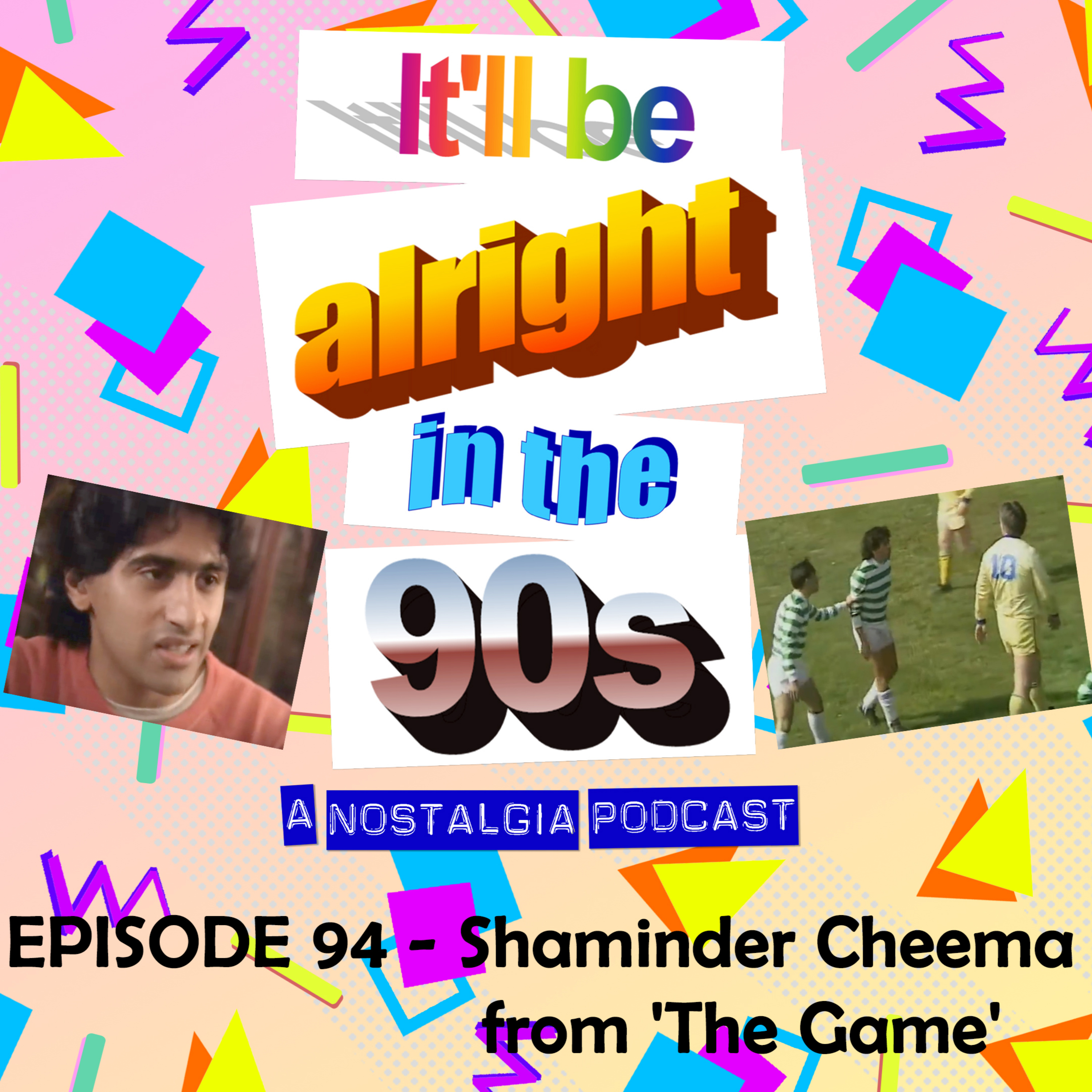 It'll Be Alright In The Nineties - S4 E13 - 'The Love Of Playing With Your Mates' (Shaminder Cheema from 'The Game') episode artwork