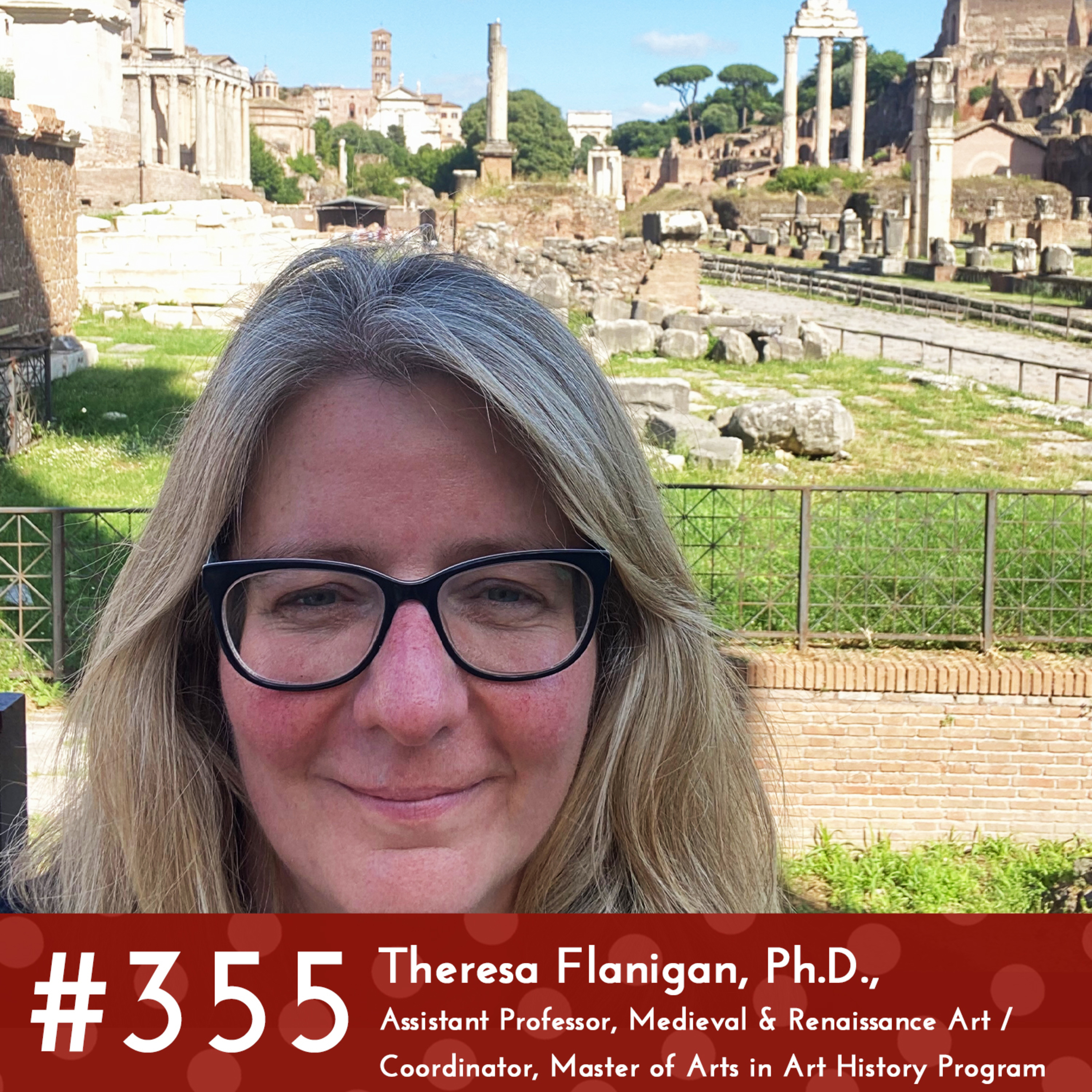 #355 - Theresa Flanigan, Ph.D., Assistant Professor, Medieval & Renaissance Art / Coordinator, Master of Arts in Art History Program episode artwork