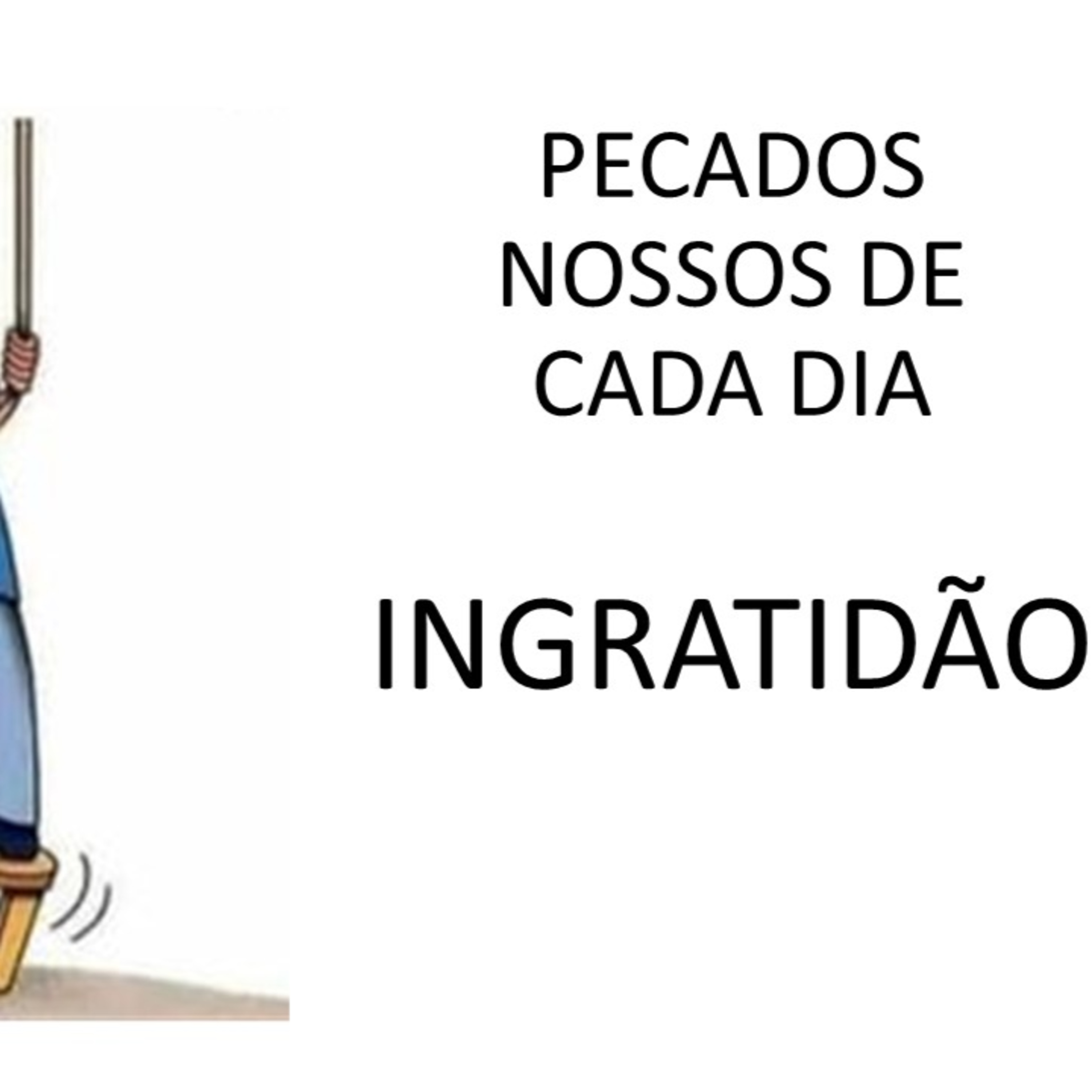 PECADOS NOSSOS DE CADA DIA - INGRATIDÃO