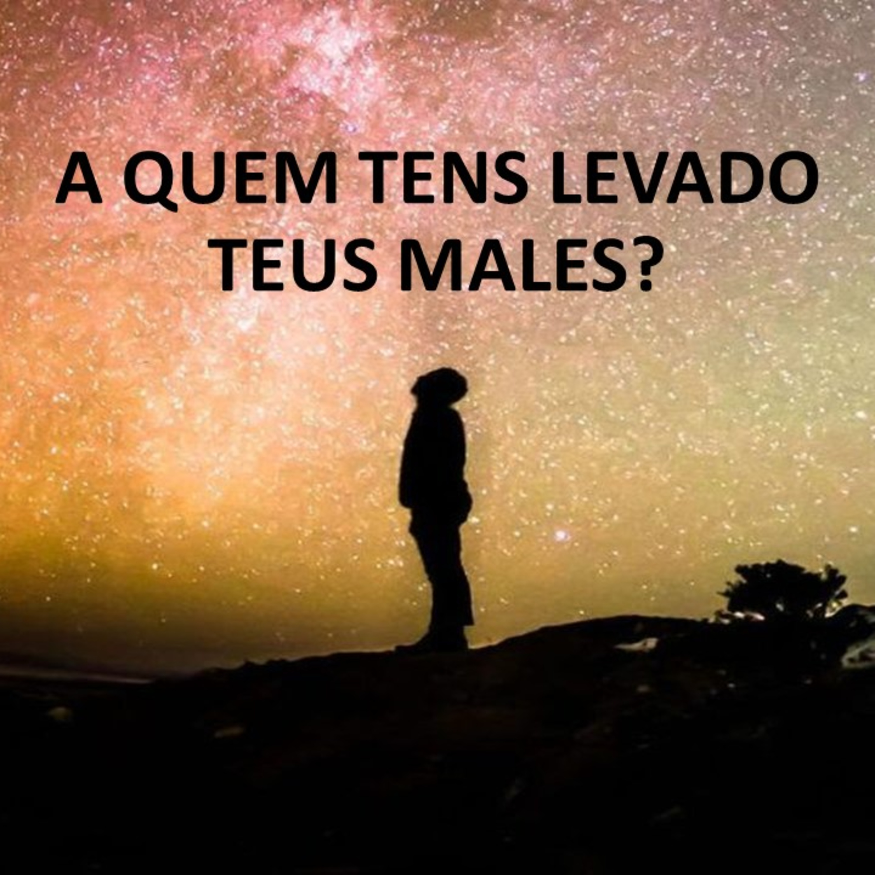 A QUEM TENS LEVADO TEUS MALES?