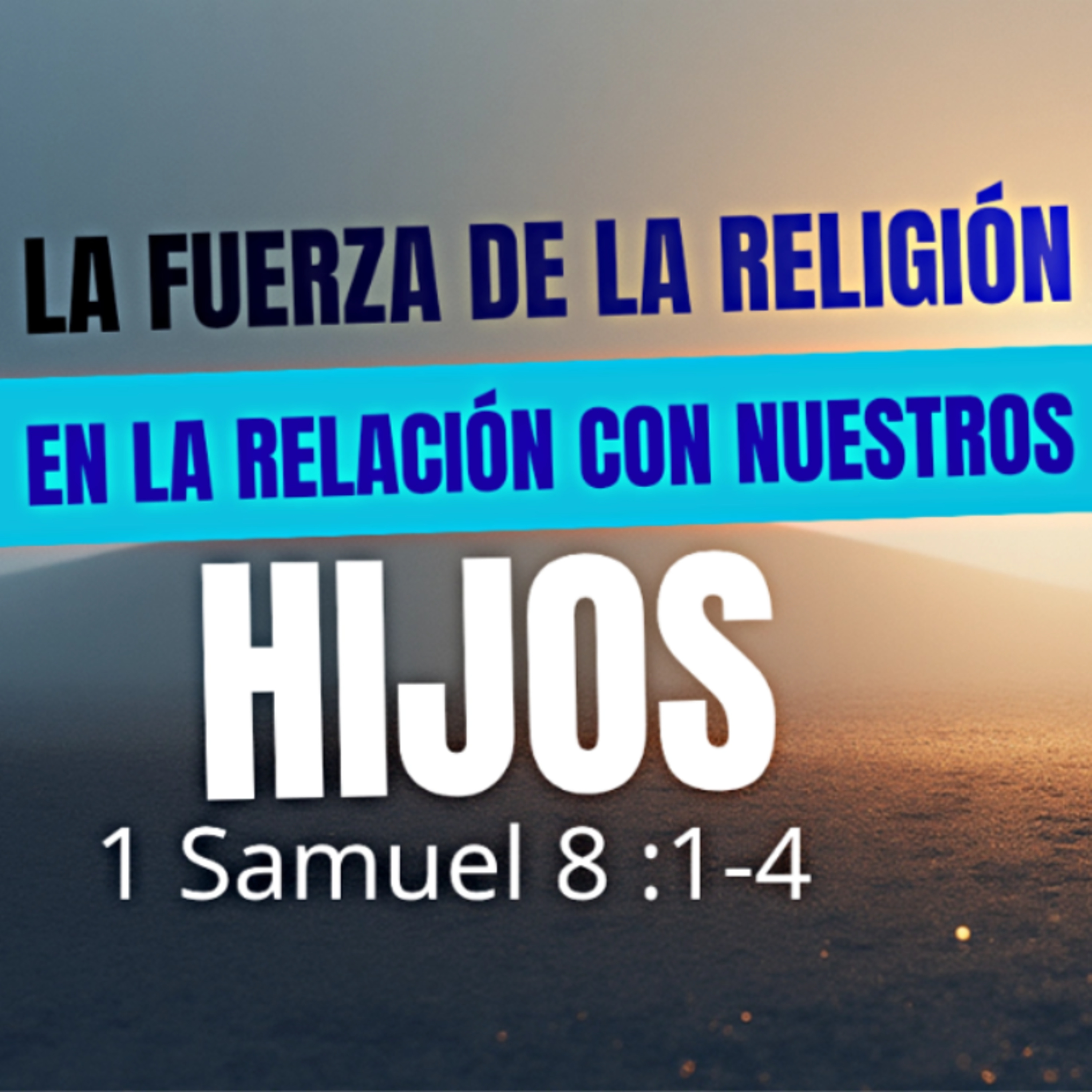 La fuerza de la religión en la relación con nuestros hijos - 1 Samuel 8:1-4