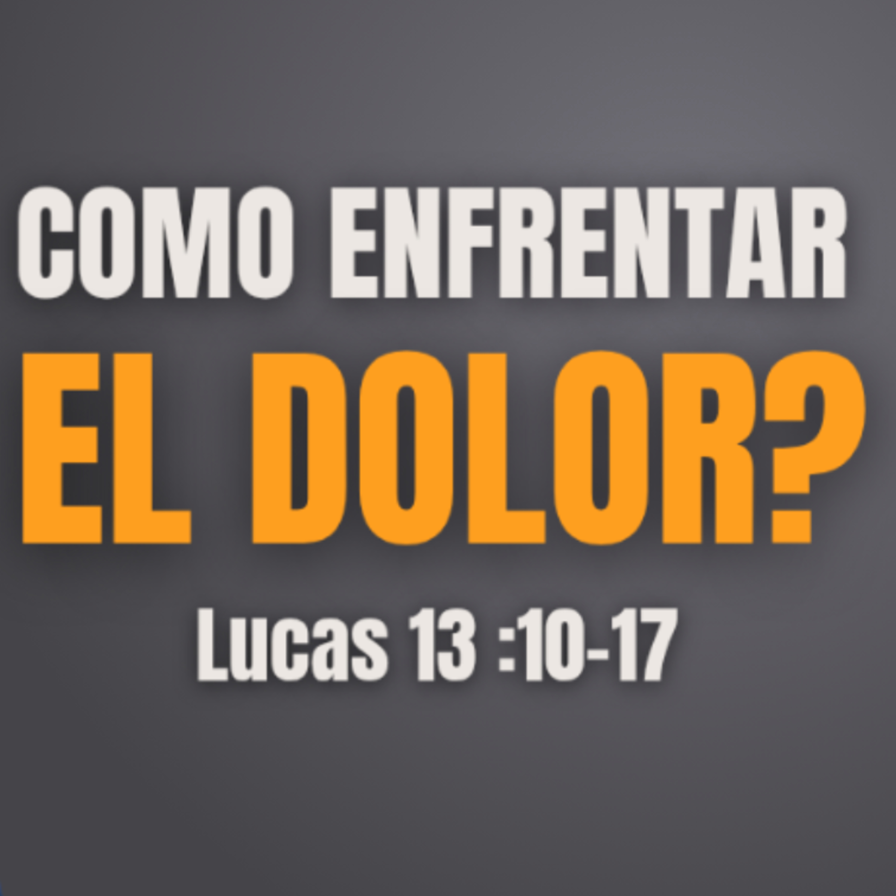 Como enfrentar el dolor - Lucas 13 :10-17