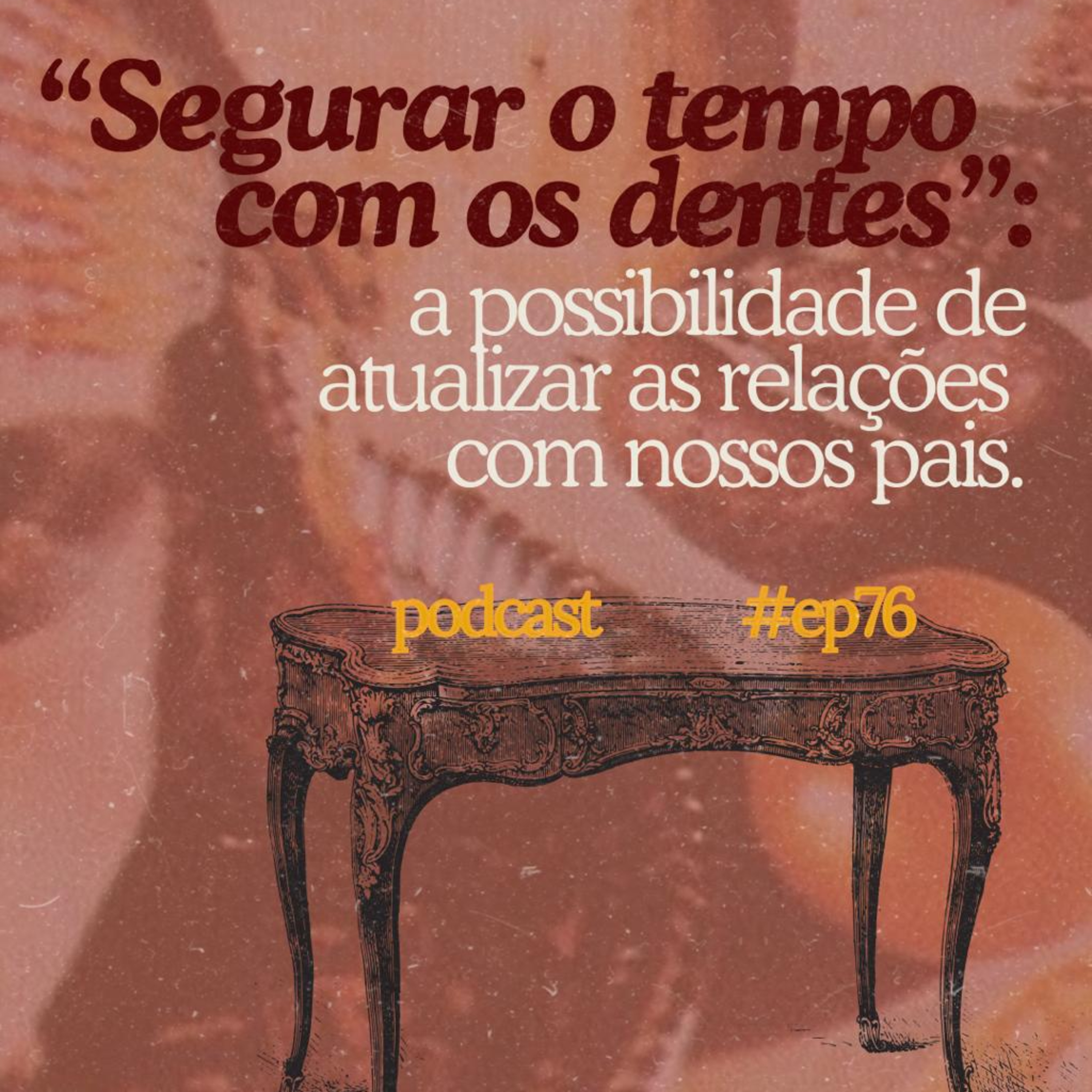 #76 - "segurar o tempo com os dentes": a possibilidade de atualizar as relações com nossos pais