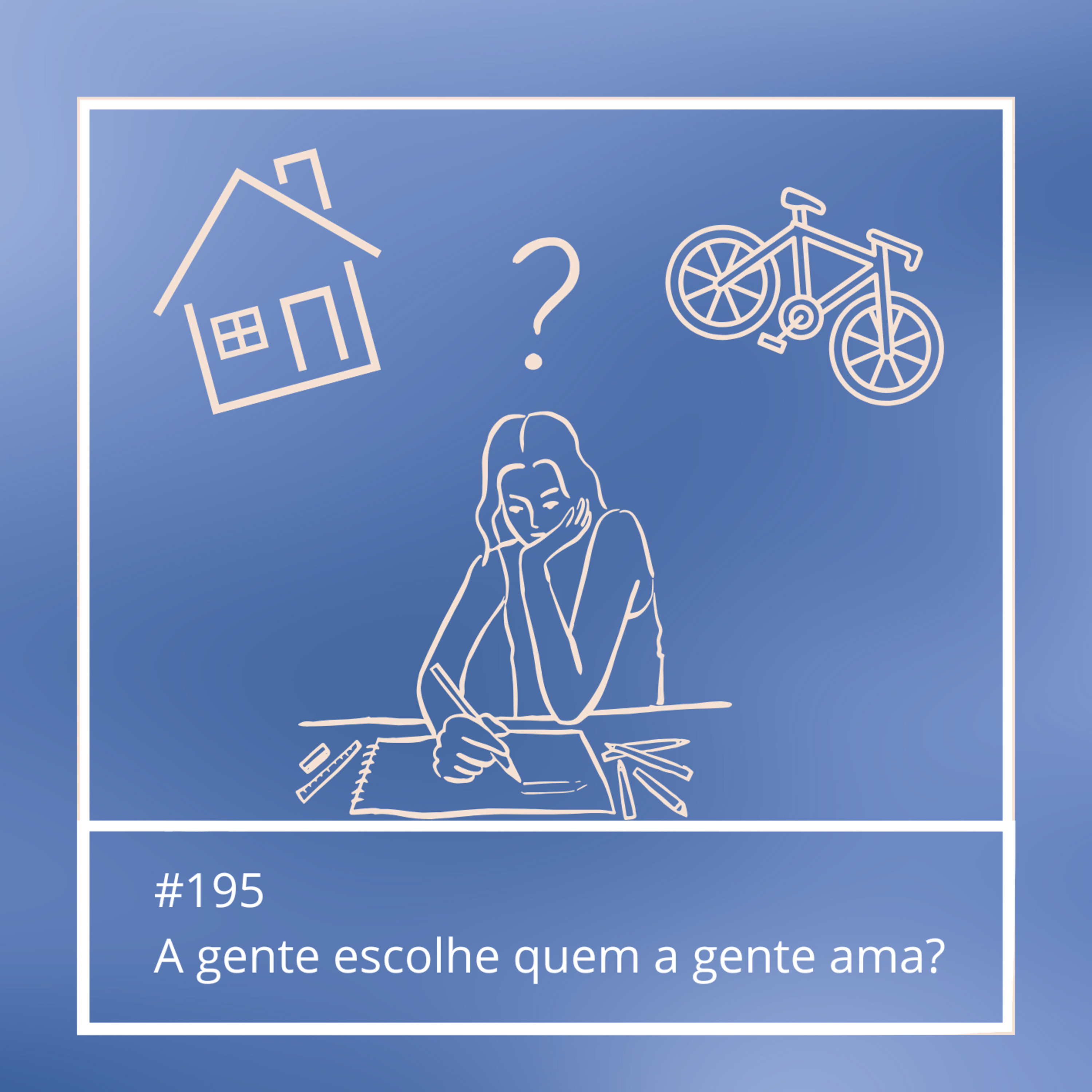 #195 - A gente escolhe quem a gente ama?