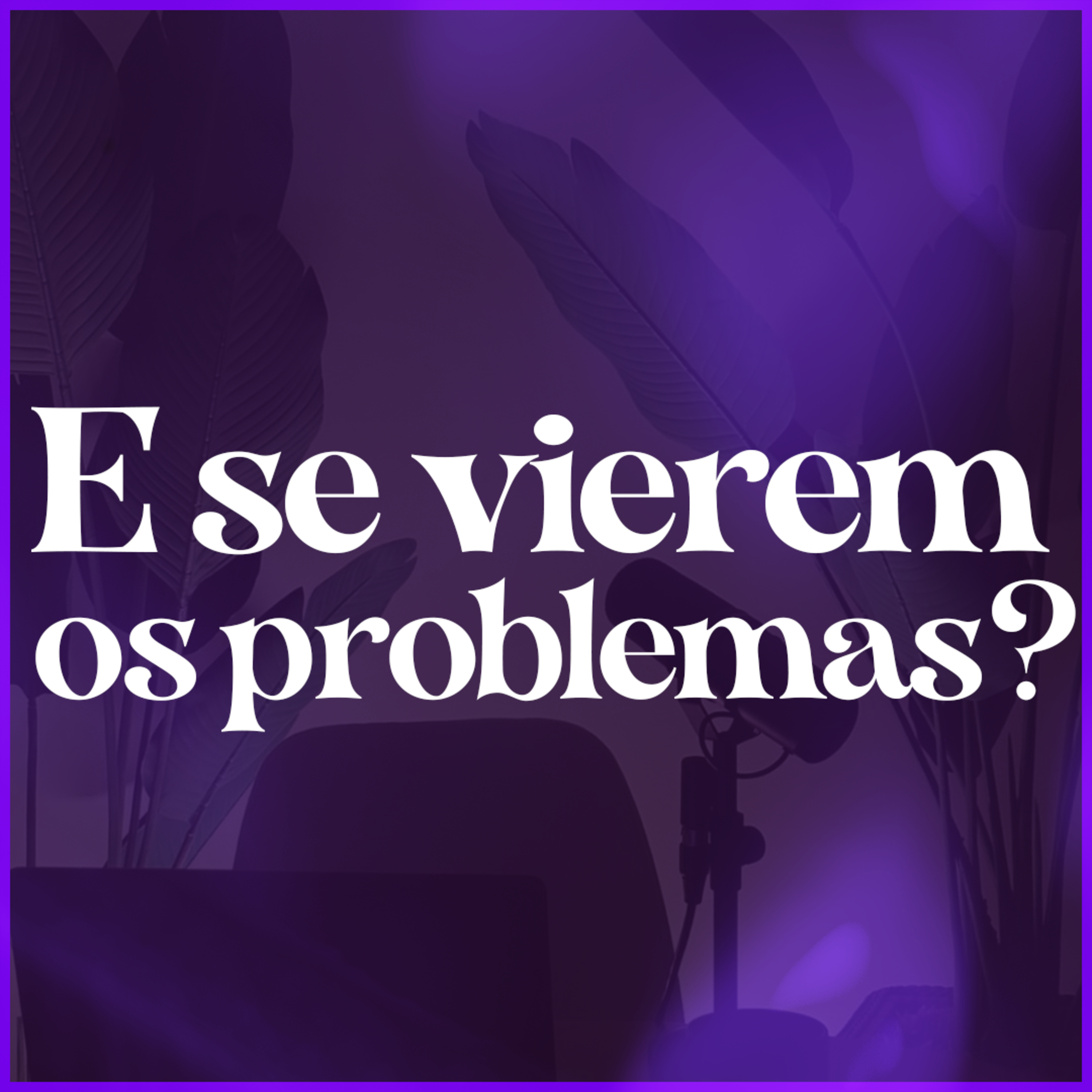 E SE VIEREM OS PROBLEMAS?