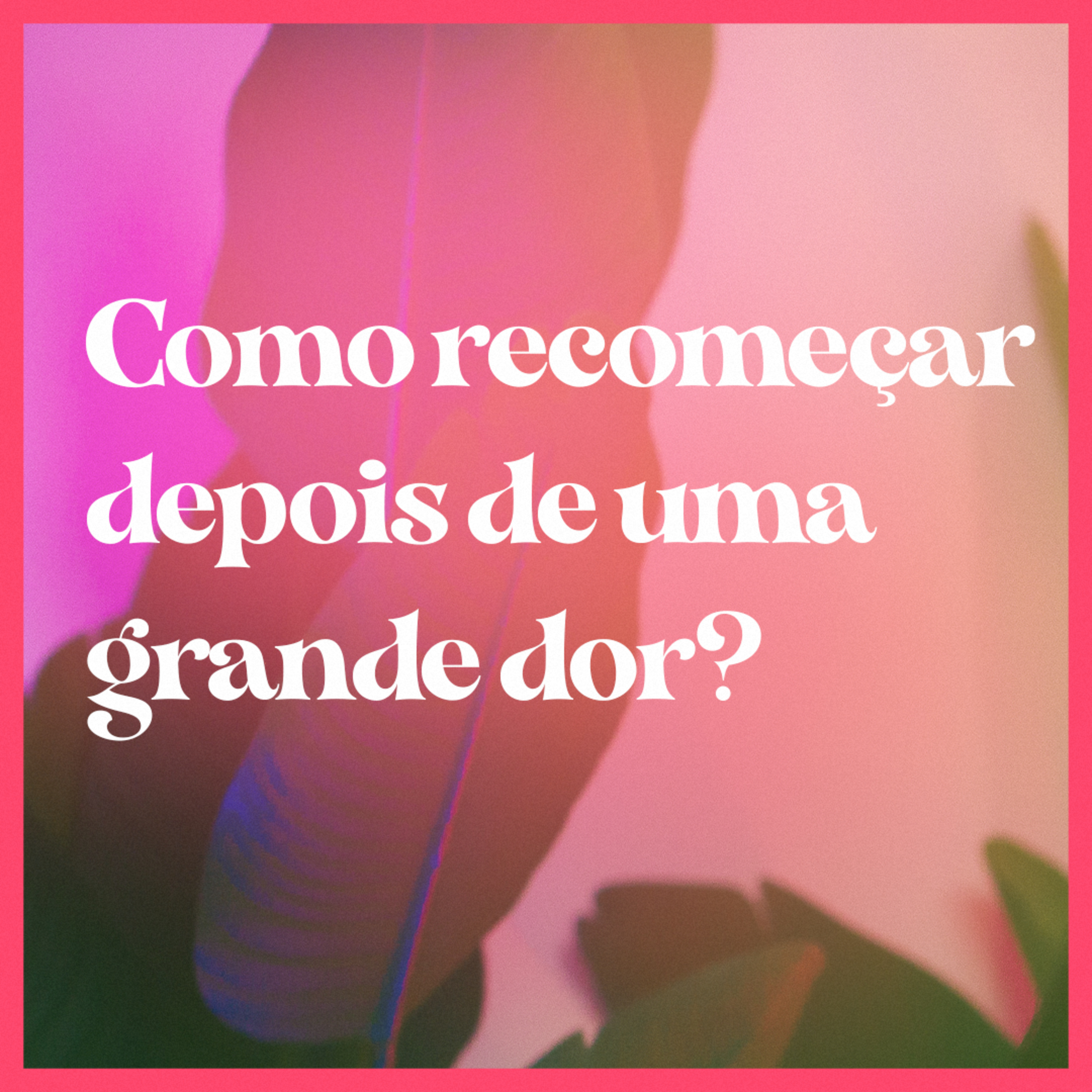 Como recomeçar depois de uma grande dor