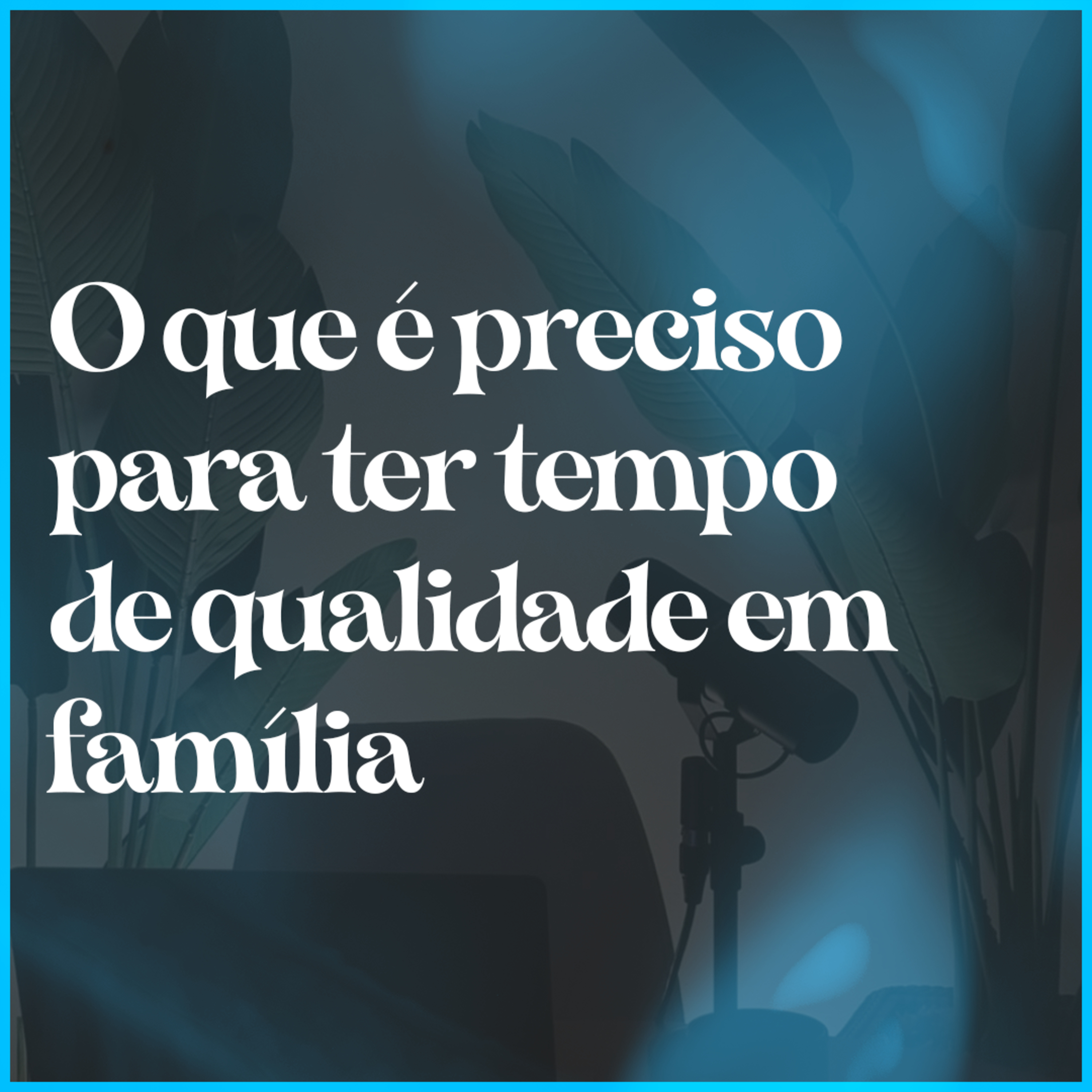 O que é preciso para ter tempo de qualidade em família episode artwork