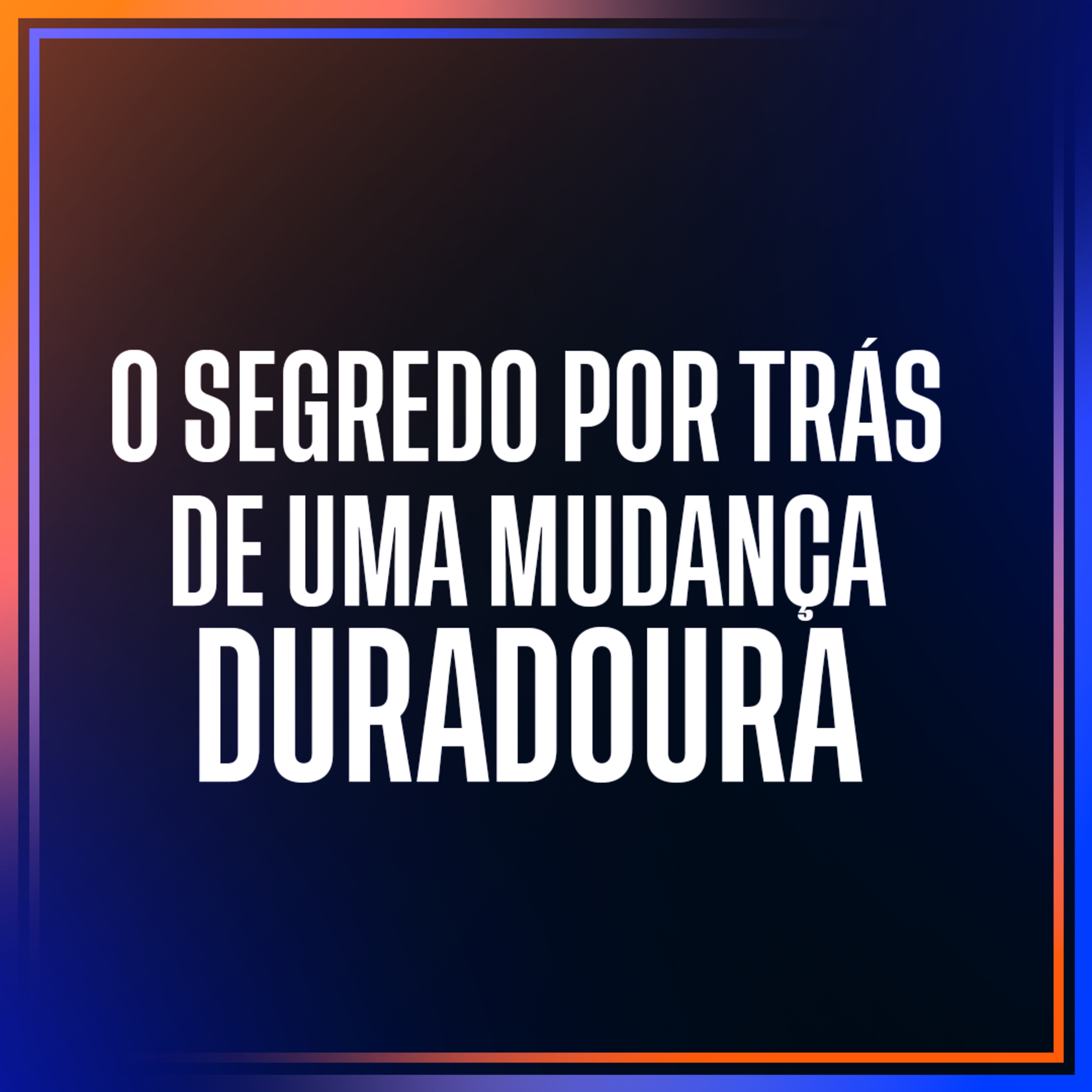 O segredo por trás de uma mudança duradoura