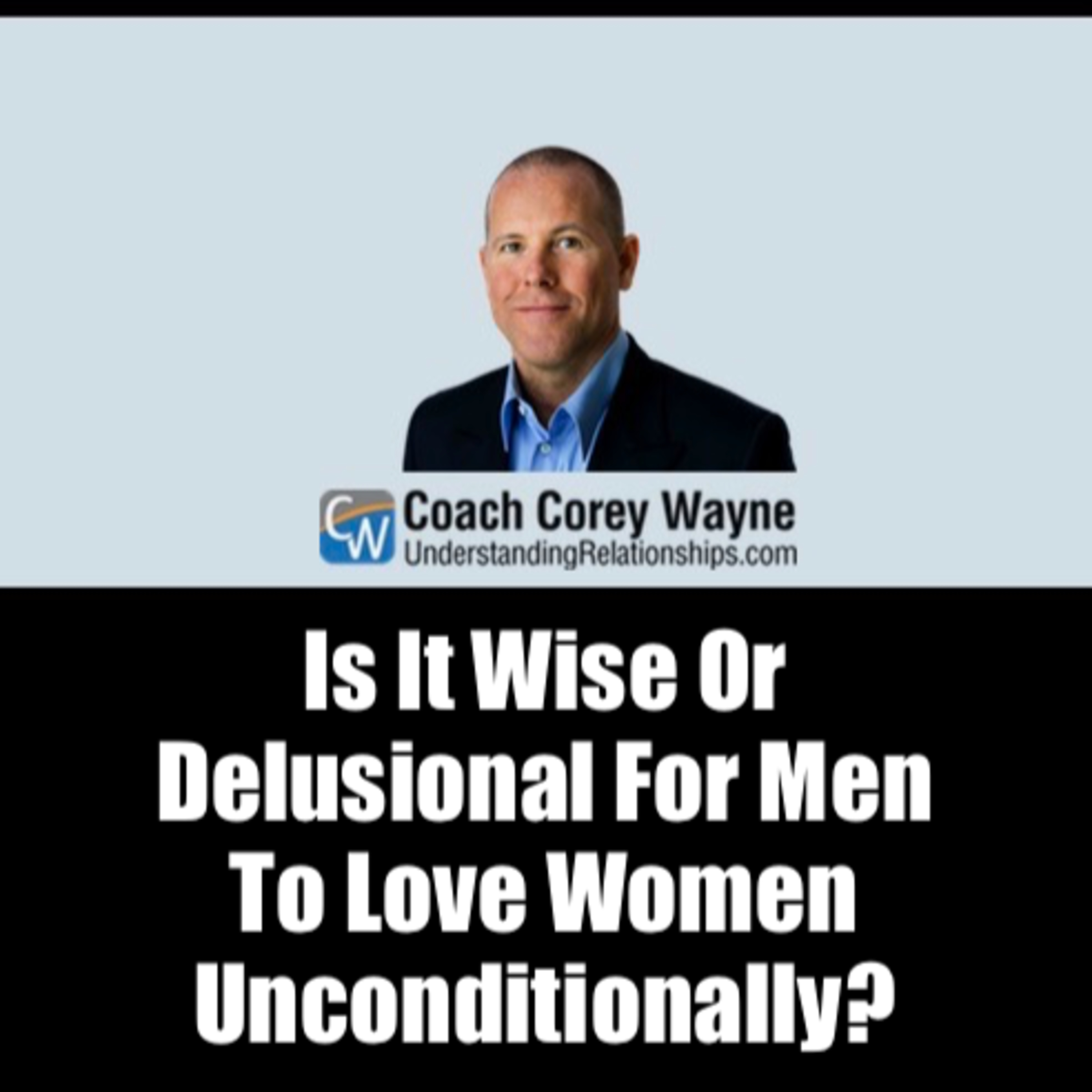 Is It Wise Or Delusional For Men To Love Women Unconditionally?