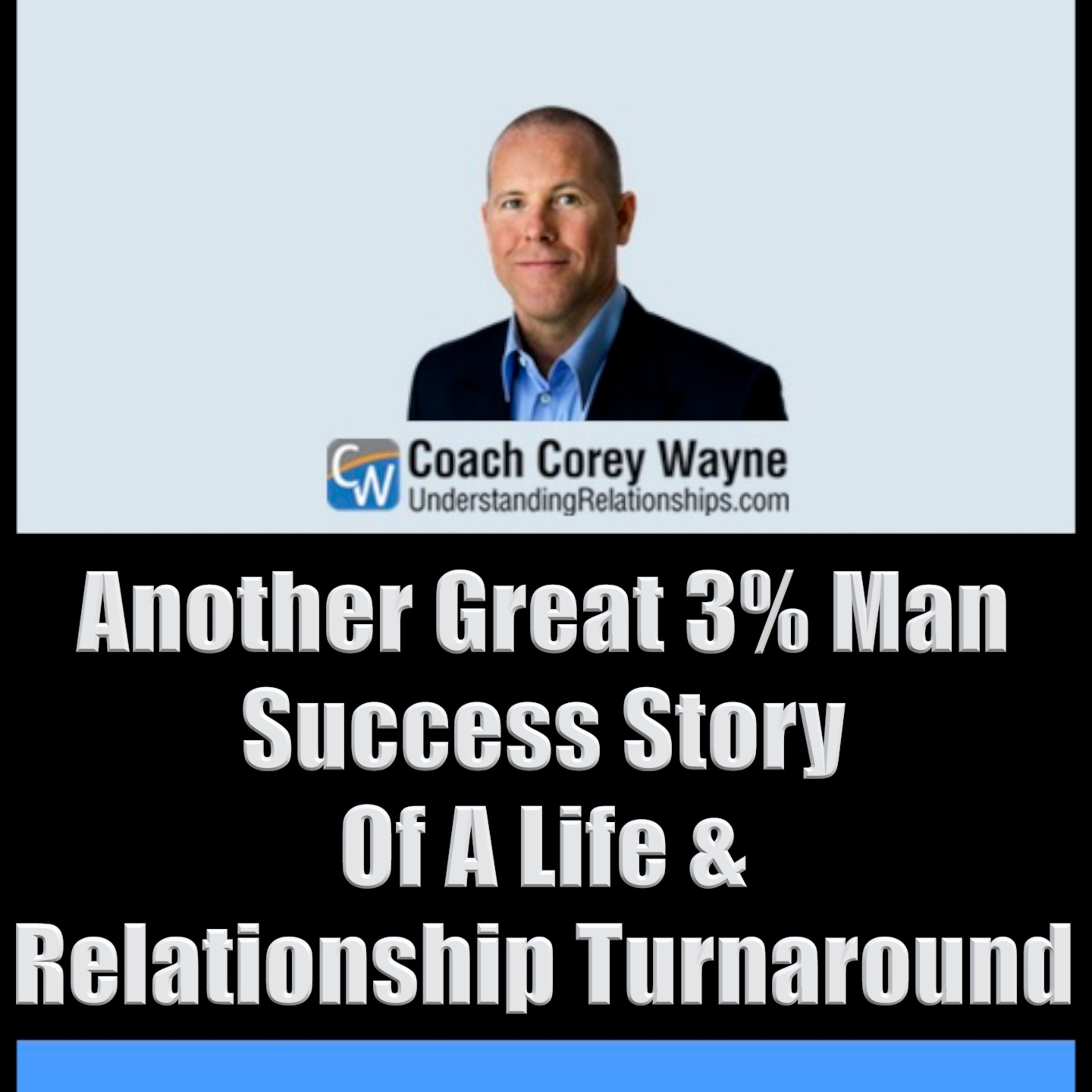 Another Great 3% Man Success Story Of A Life & Relationship Turnaround