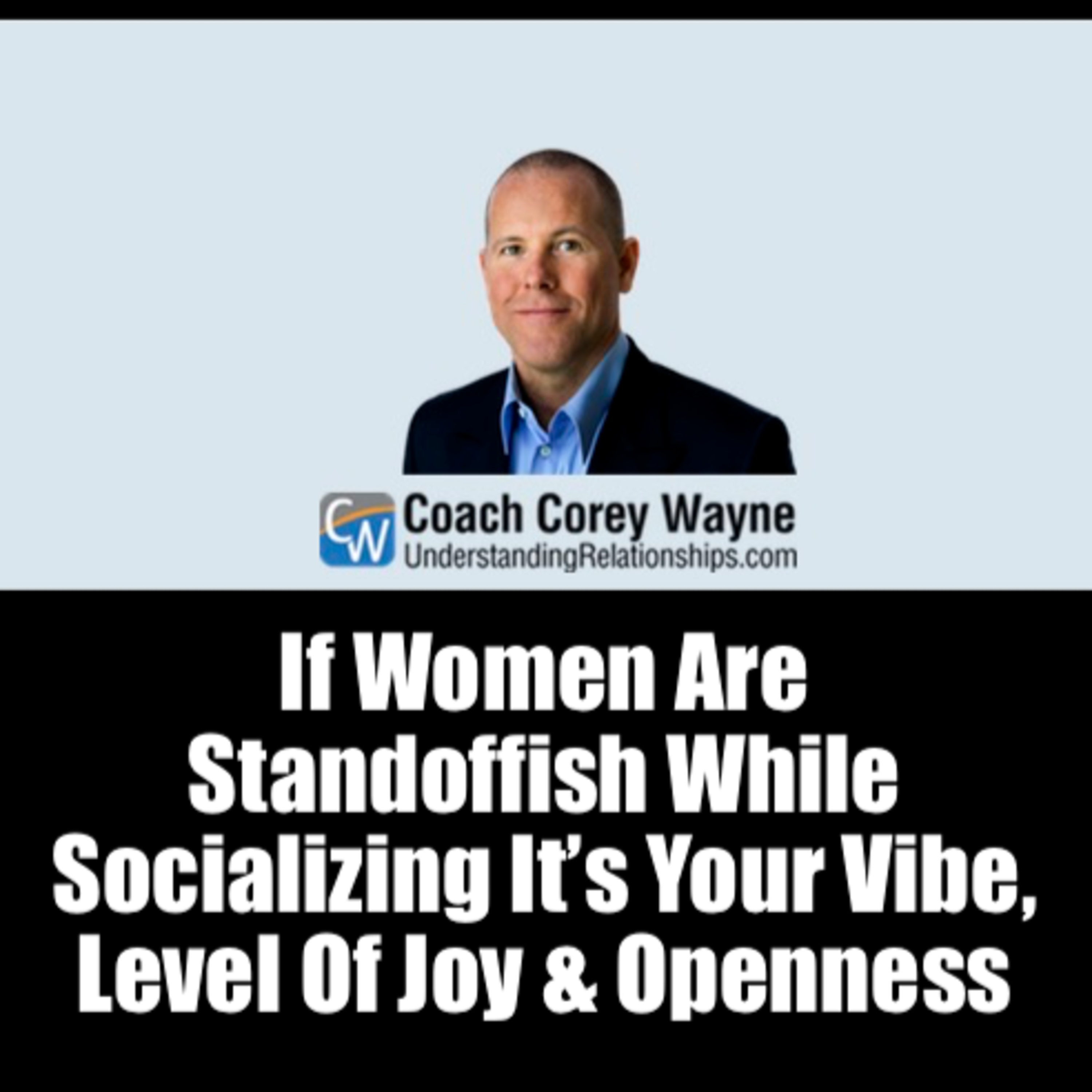 If Women Are Standoffish While Socializing It’s Your Vibe, Level Of Joy & Openness