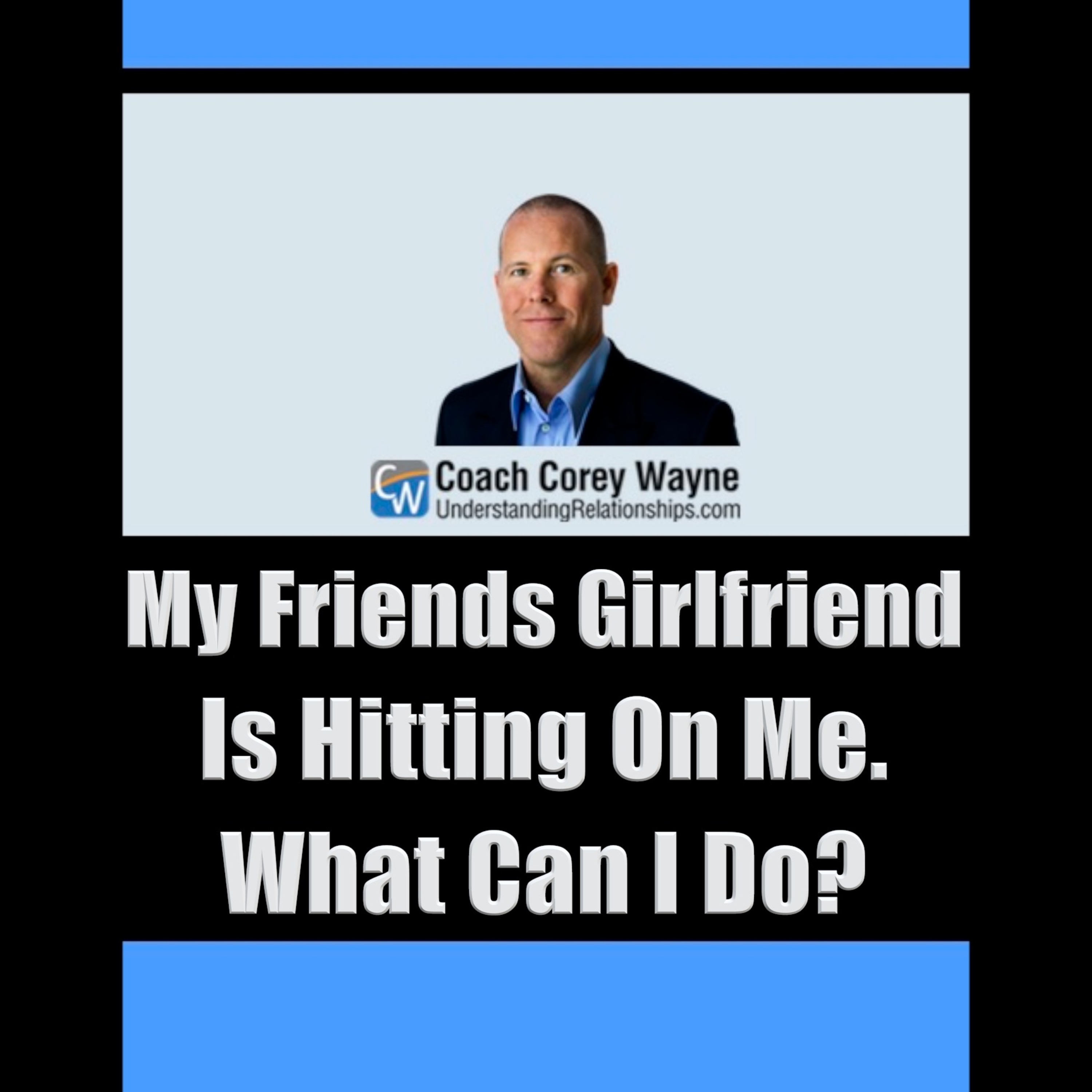 My Friends Girlfriend Is Hitting On Me. What Can I Do?