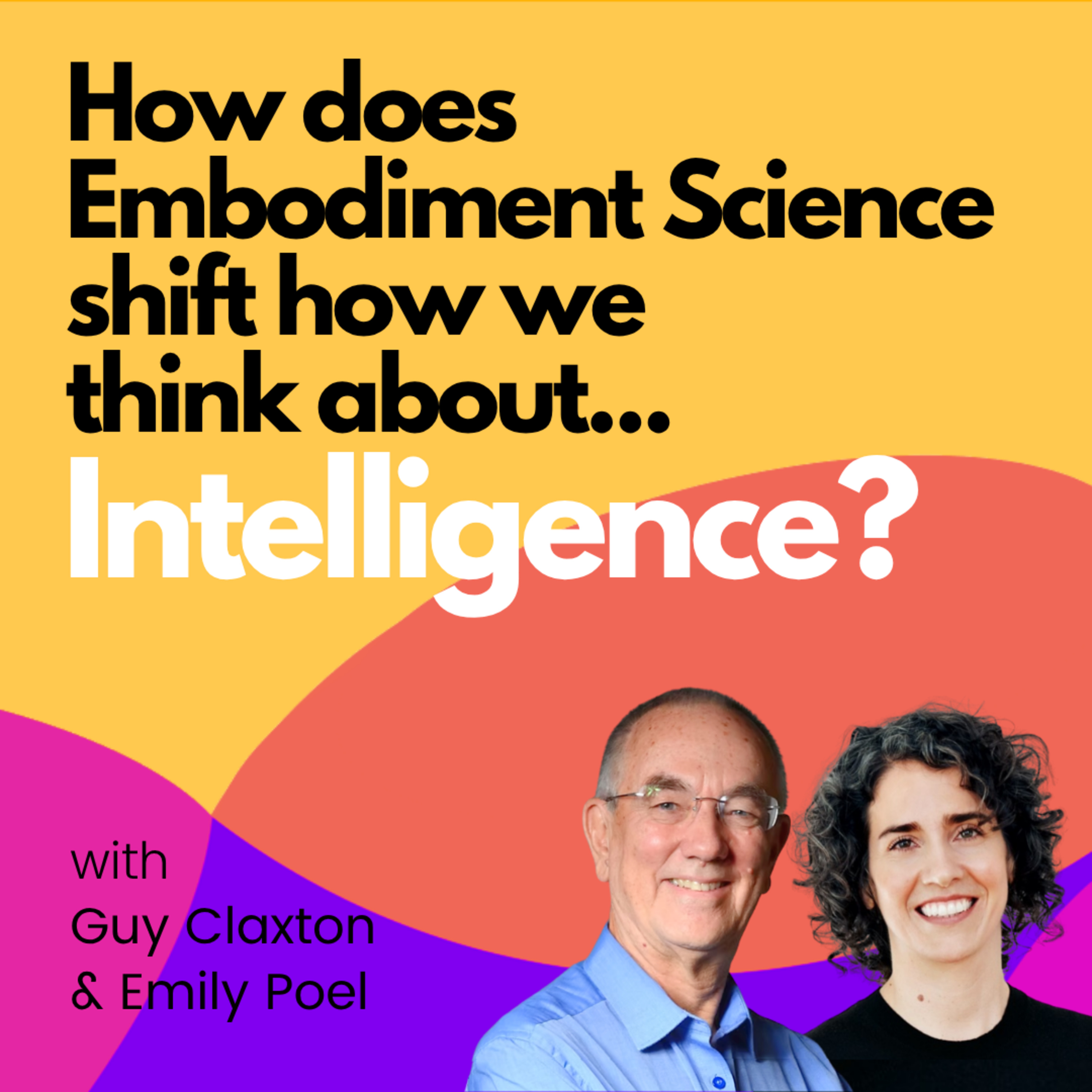 How does Embodiment Science shift how we think about Intelligence? (with Guy Claxton & Emily Poel)