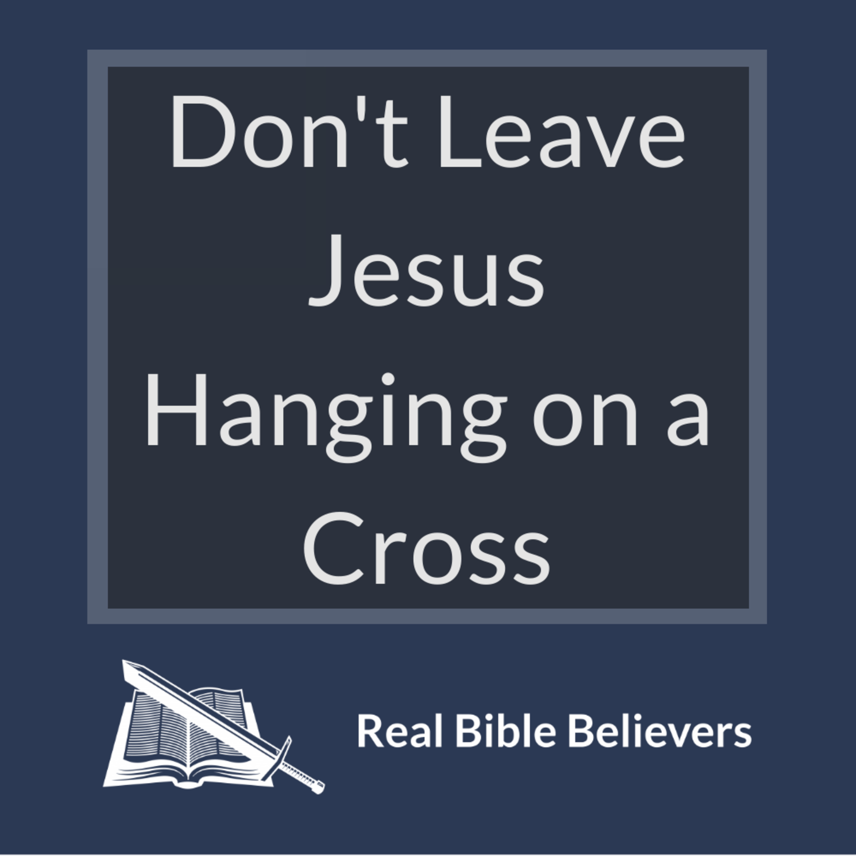 Don't Leave Jesus Hanging on a Cross