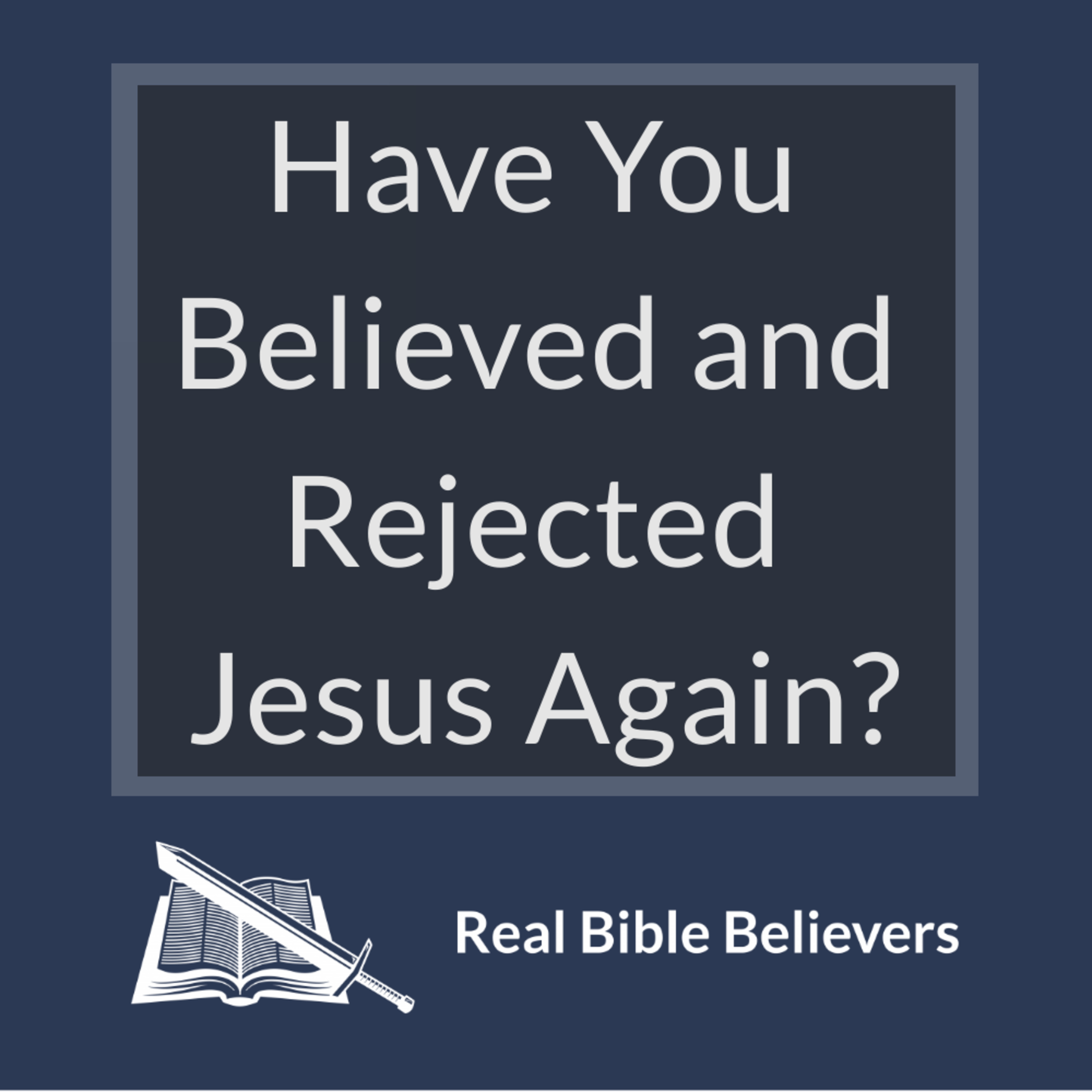 Have You Believed and Rejected Jesus Again?