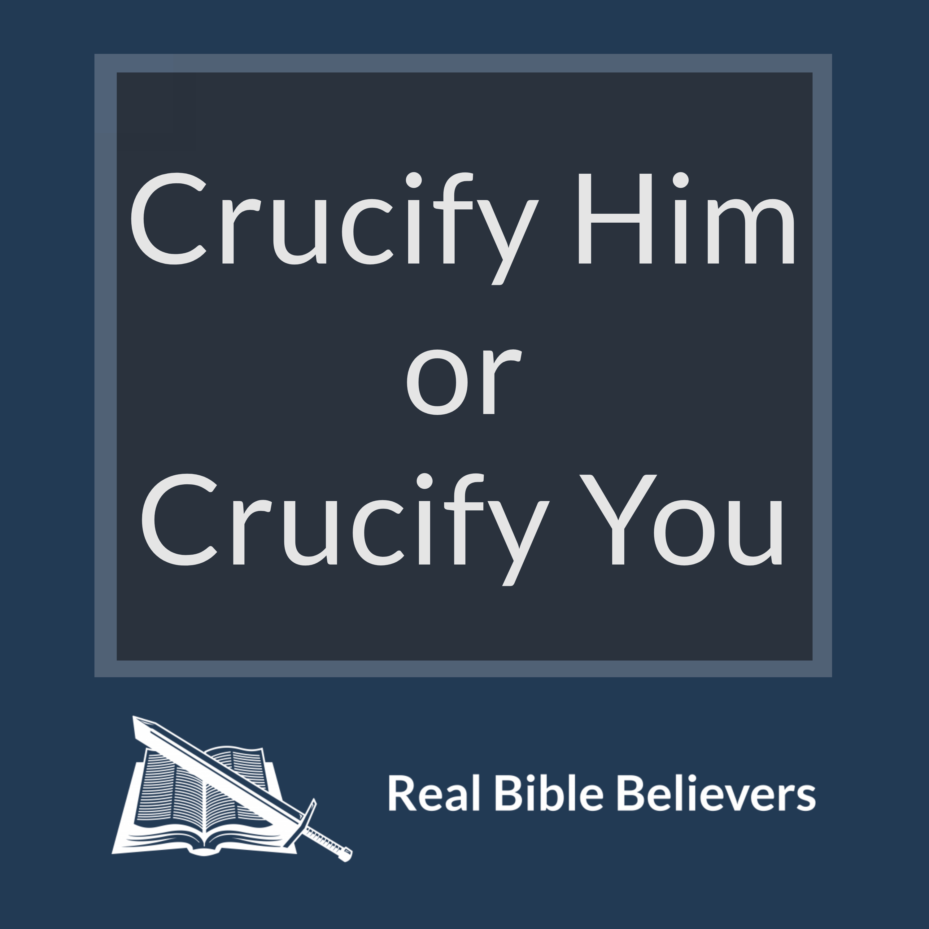 Crucify Him or Crucify You