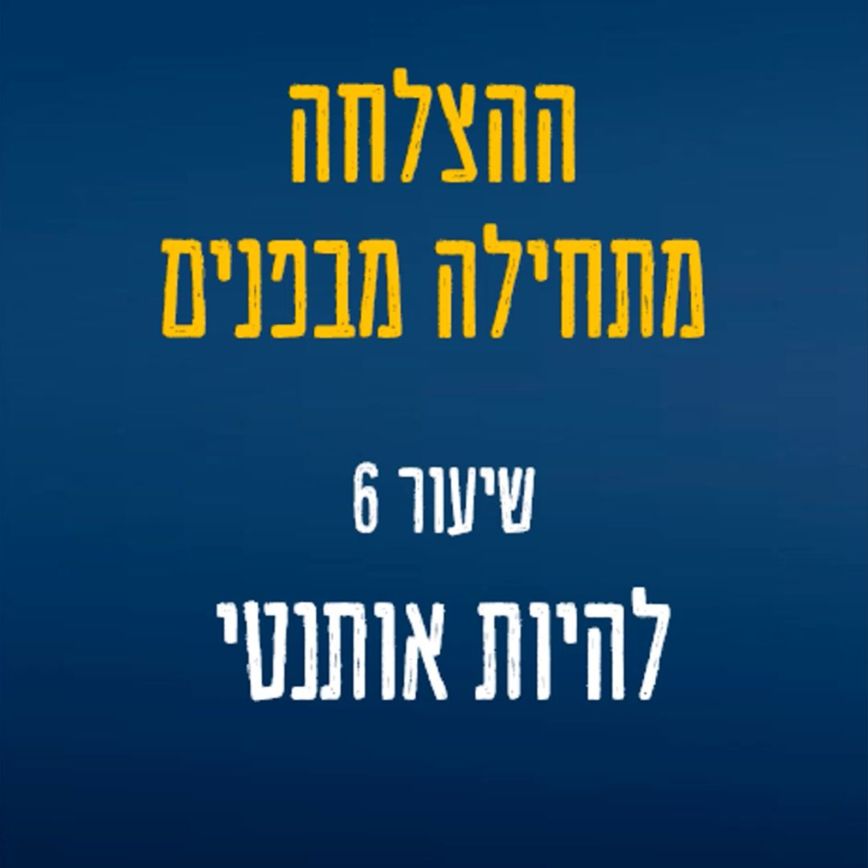 שיעור 6 - לשחרר את עצמנו - המסע מהצגה לאותנטיות אמיתית