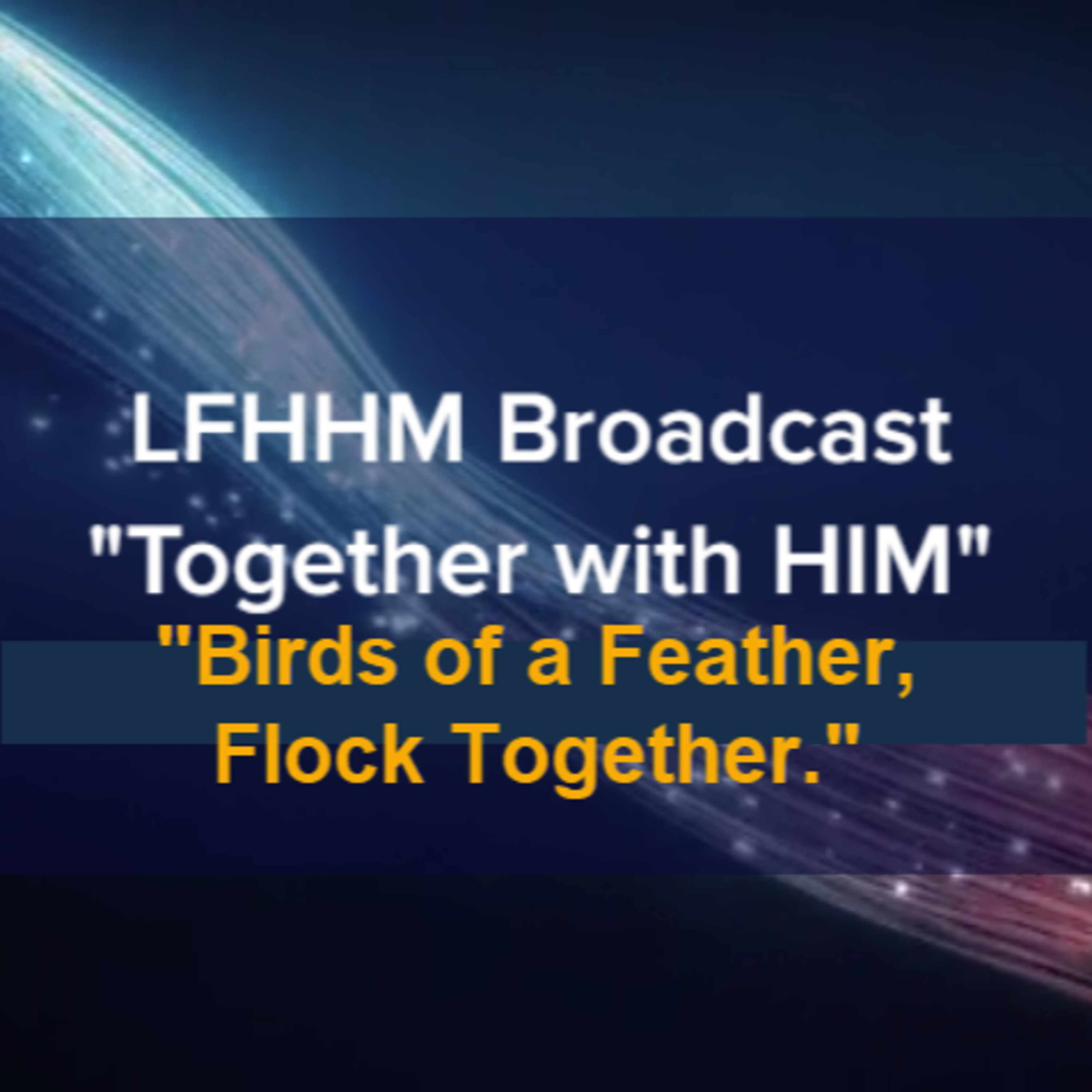 LFHHM Sunday Broadcast, Together with HIM. “Birds of a Feather Flock Together.” episode artwork