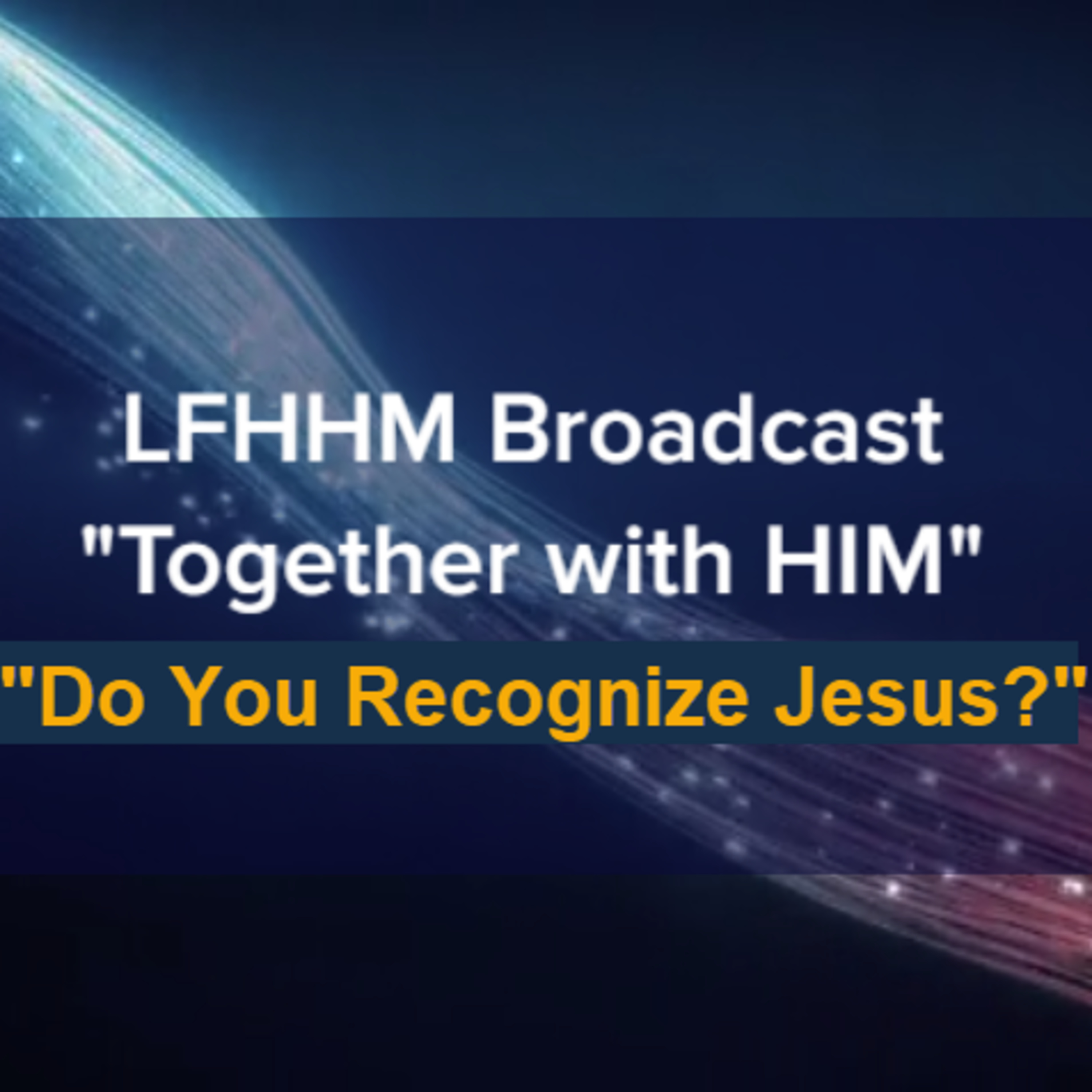 LFHHM Sunday Broadcast, Together with HIM. “Do You Recognize Jesus?” episode artwork