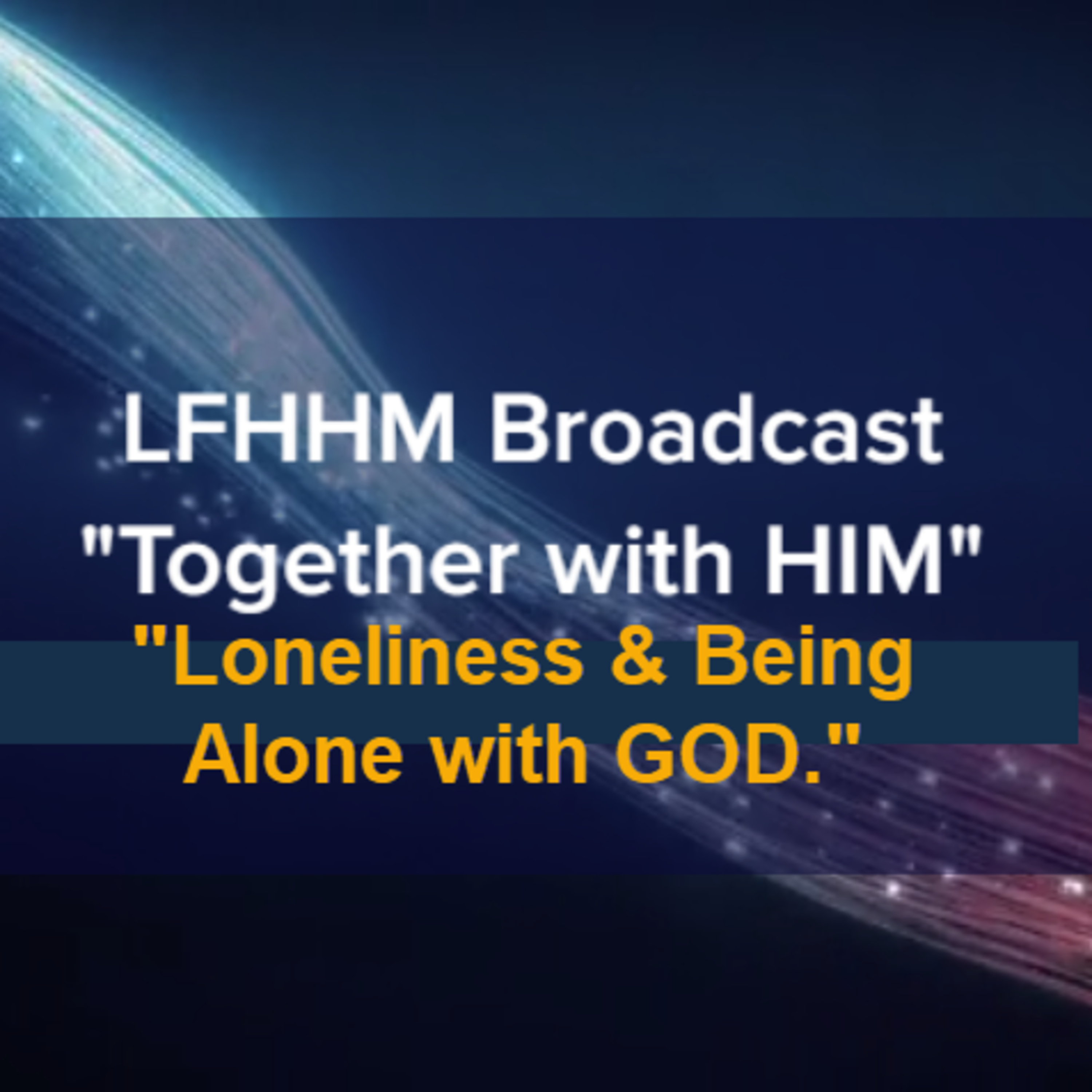 LFHHM Sunday Broadcast, Together with HIM. “Loneliness & Being Alone with GOD.” episode artwork