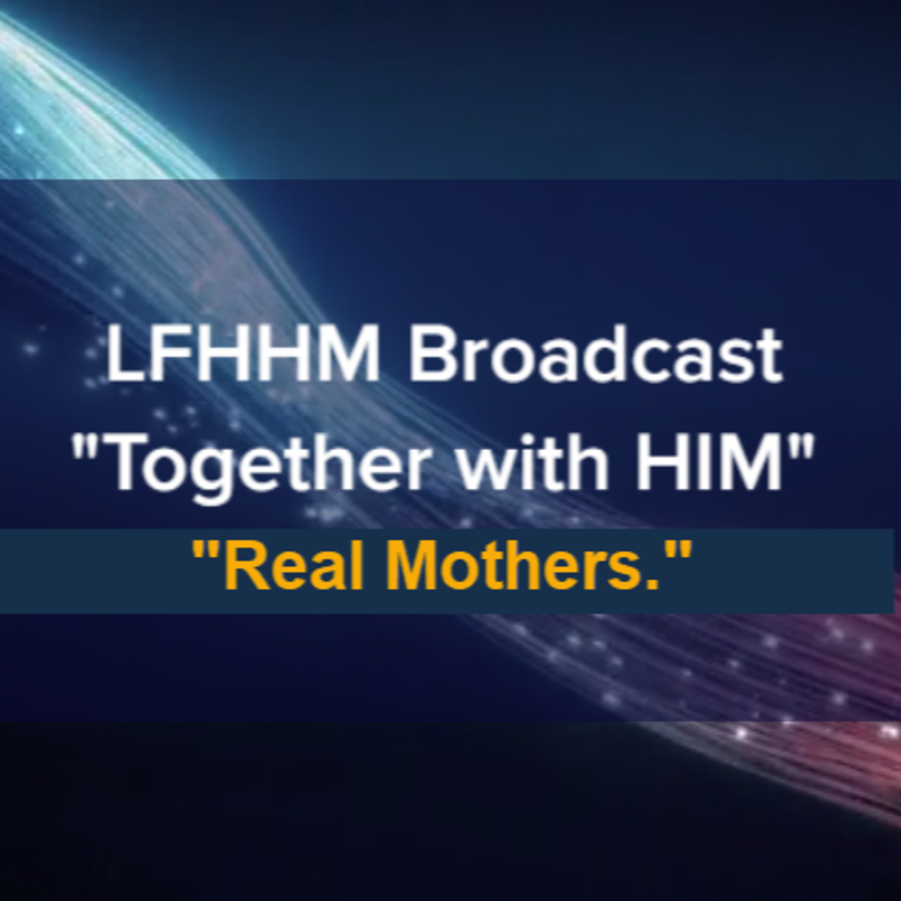 LFHHM Sunday Broadcast, Together with HIM. “Real Mothers.” episode artwork
