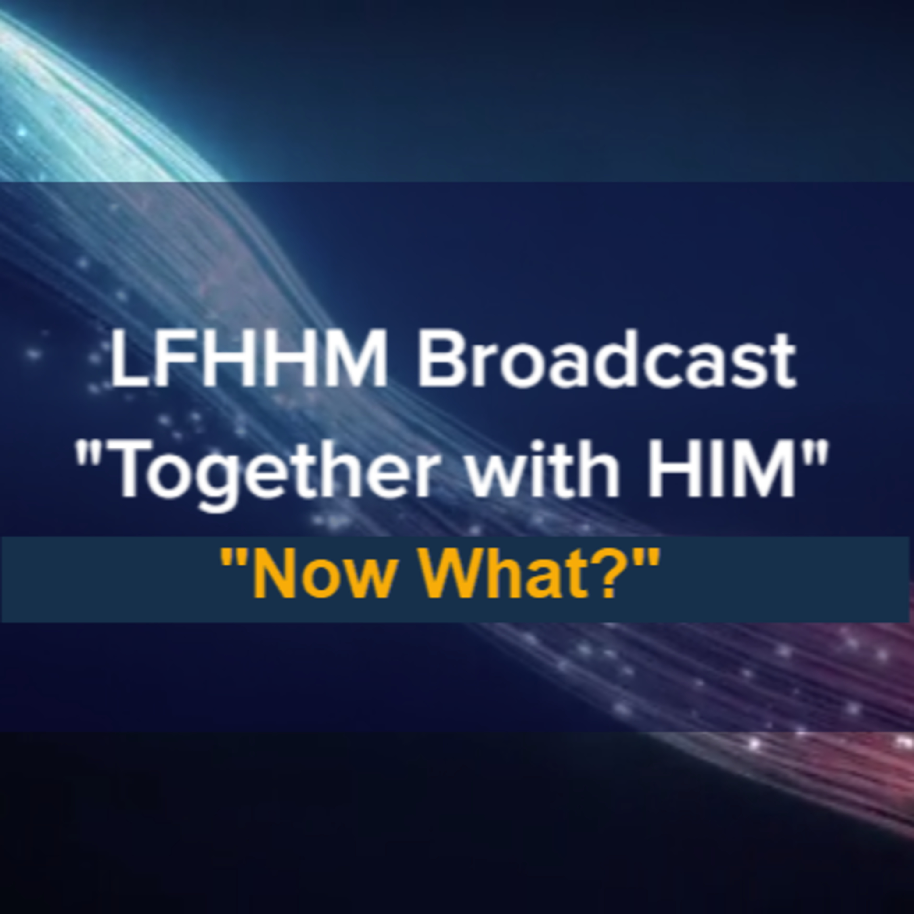 LFHHM Sunday Broadcast, Together with HIM. “Now What?” episode artwork