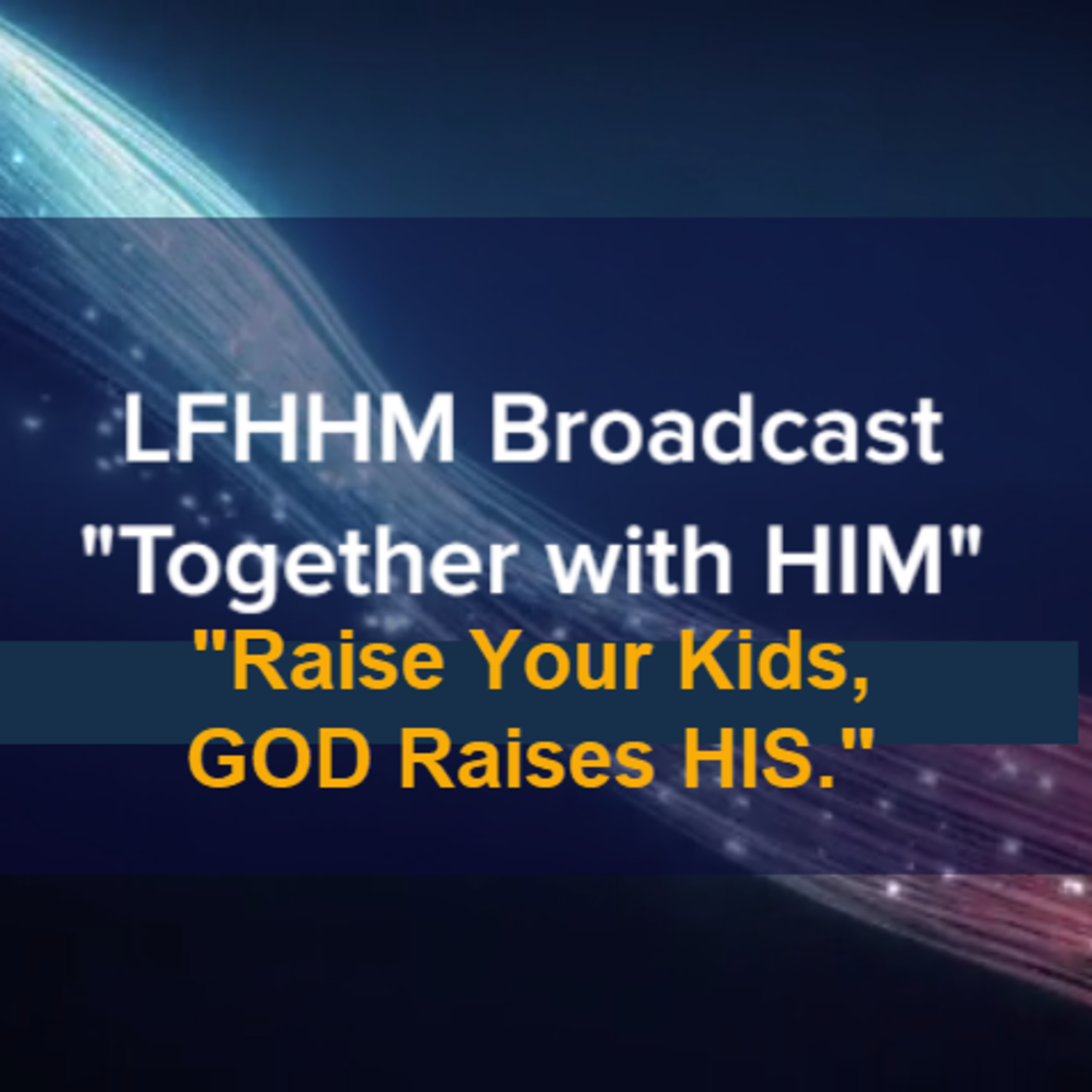 LFHHM Sunday Broadcast, Together with HIM. “Raise Your Kids, GOD Raises HIS.” episode artwork