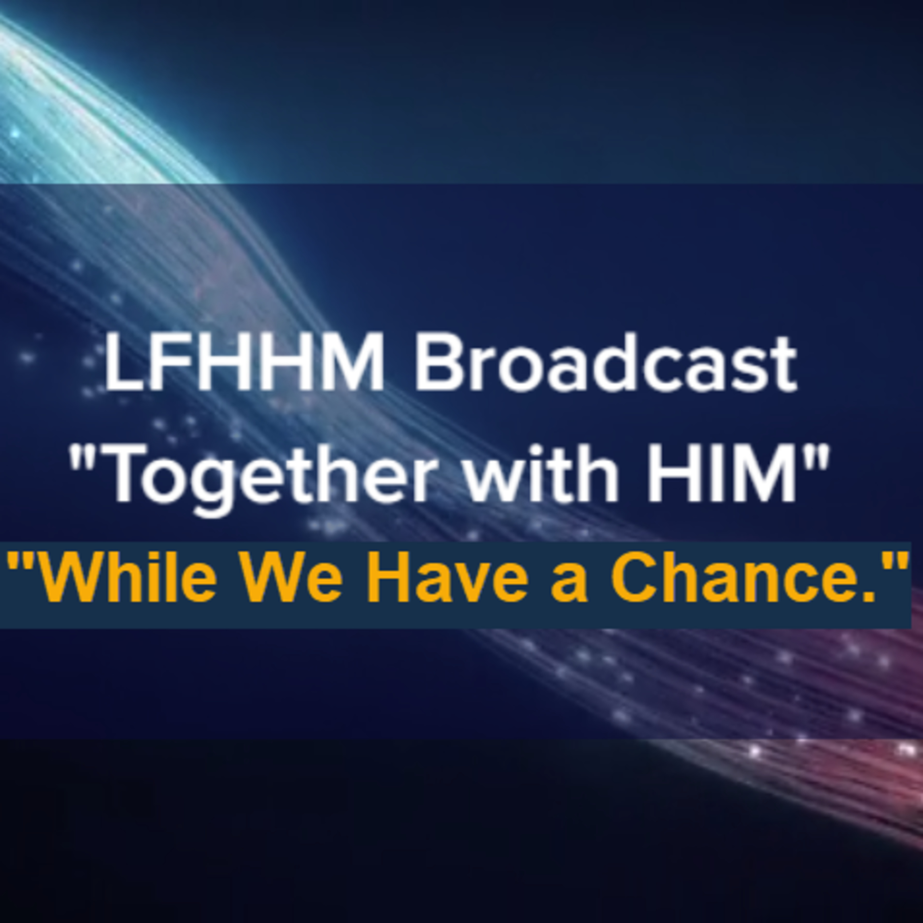 LFHHM Sunday Broadcast, Together with HIM. “While We Have a Chance.” episode artwork