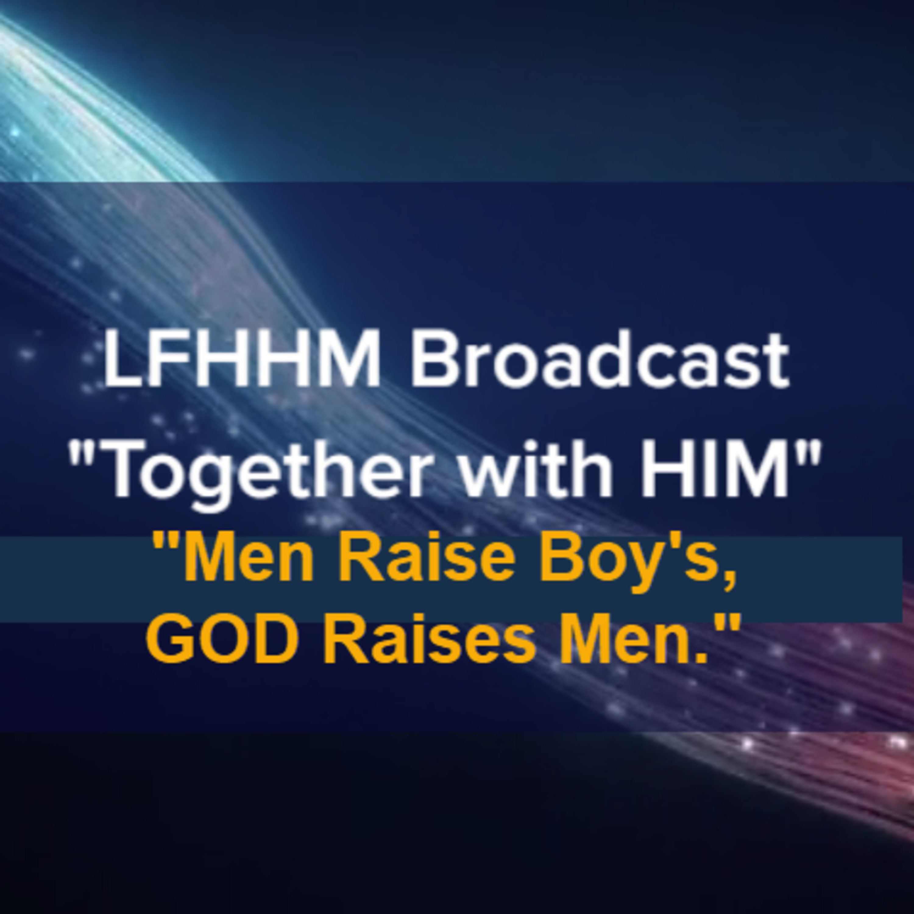 LFHHM Sunday Broadcast, Together with HIM. “Men Raise Boy’s, God Raises Men.” episode artwork