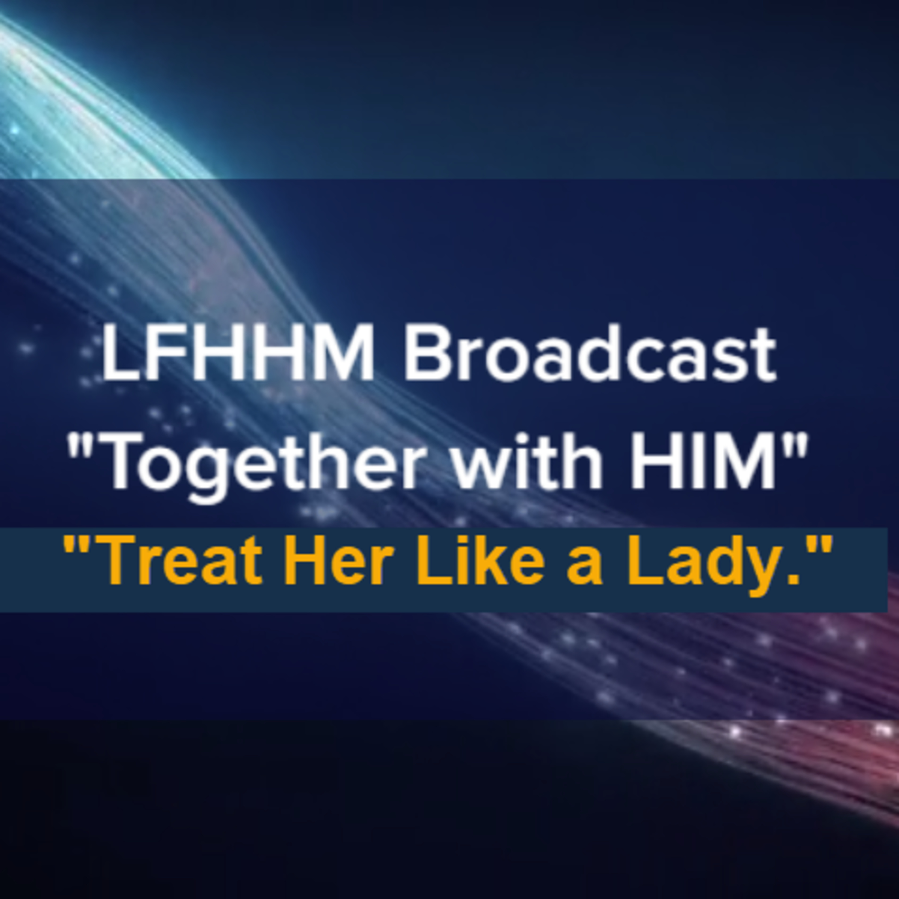 LFHHM Sunday Broadcast, "Together with HIM", “Treat Her Like a Lady.” episode artwork