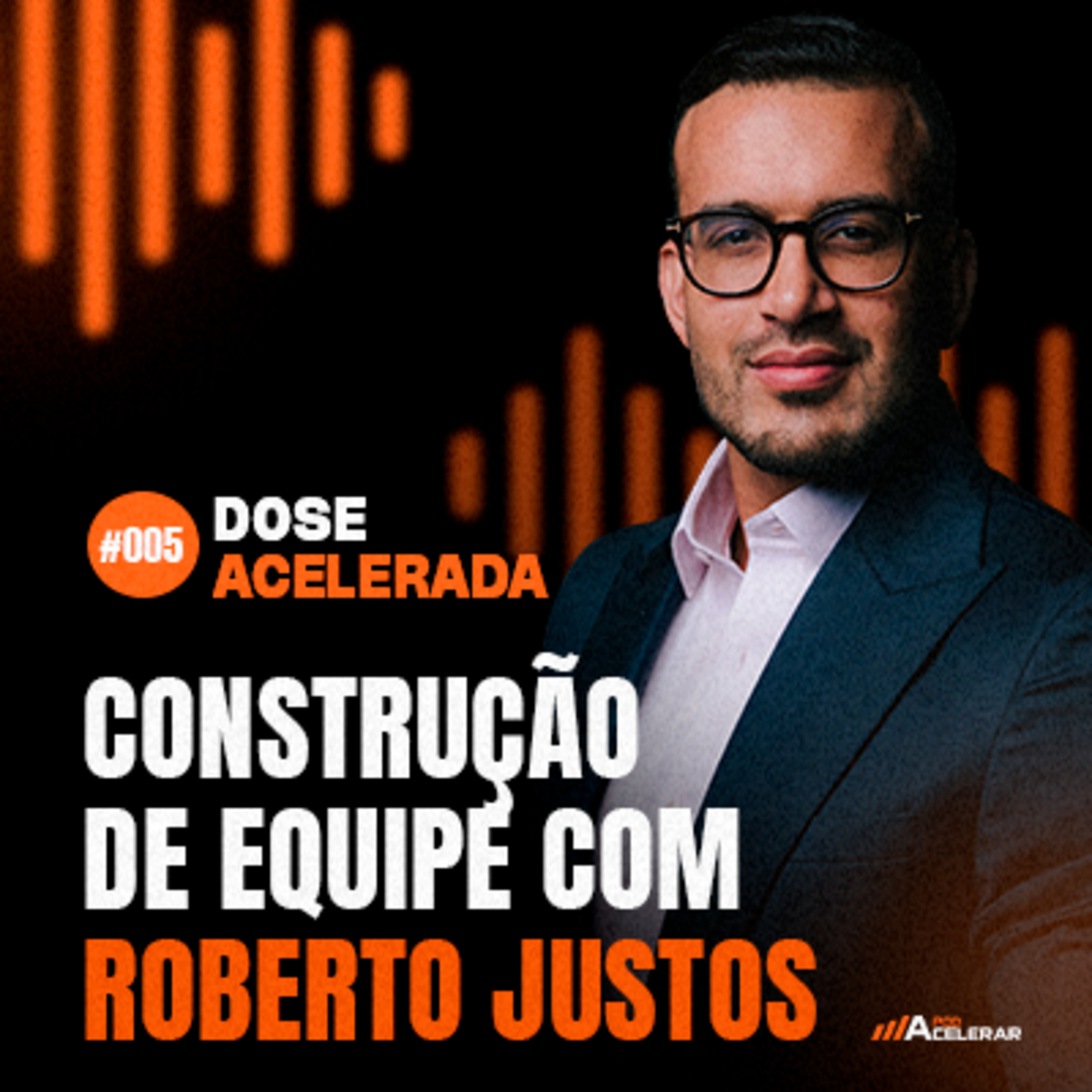 DOSE ACELERADA #005 - Construção de Equipe com Roberto Justos