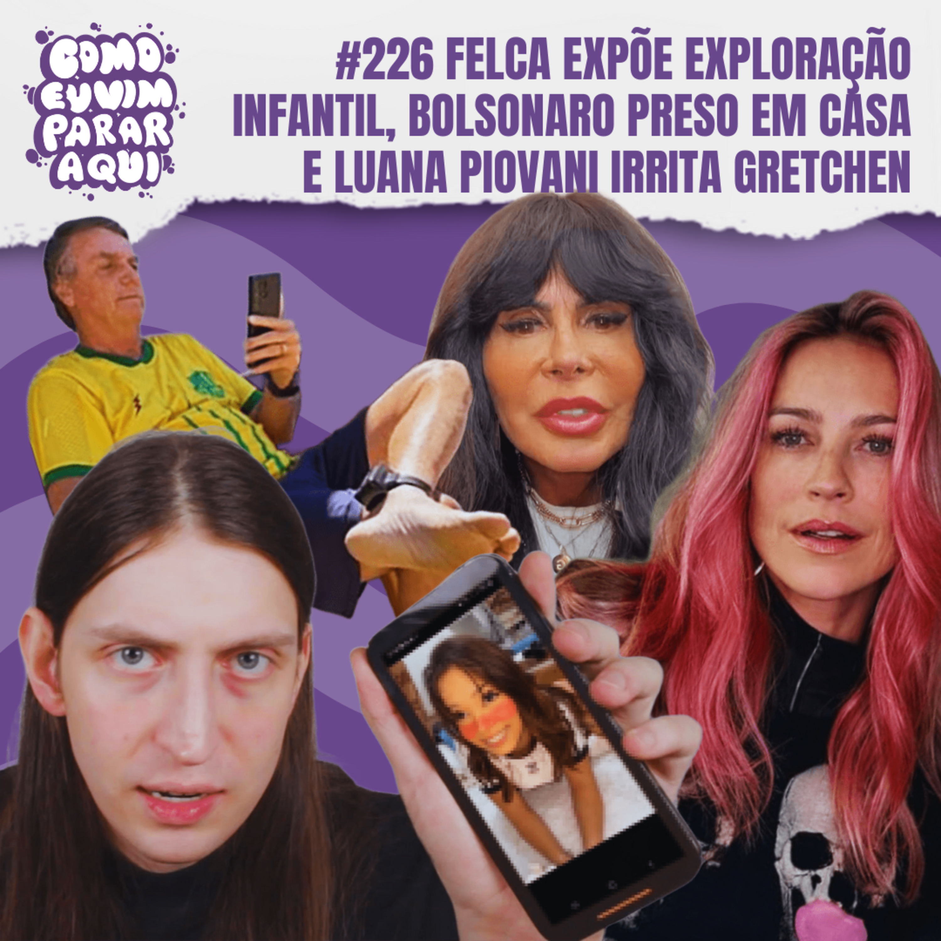 #226 FELCA EXPÕE EXPLORAÇÃO INFANTIL, BOLSONARO PRESO EM CASA E LUANA PIOVANI IRRITA GRETCHEN