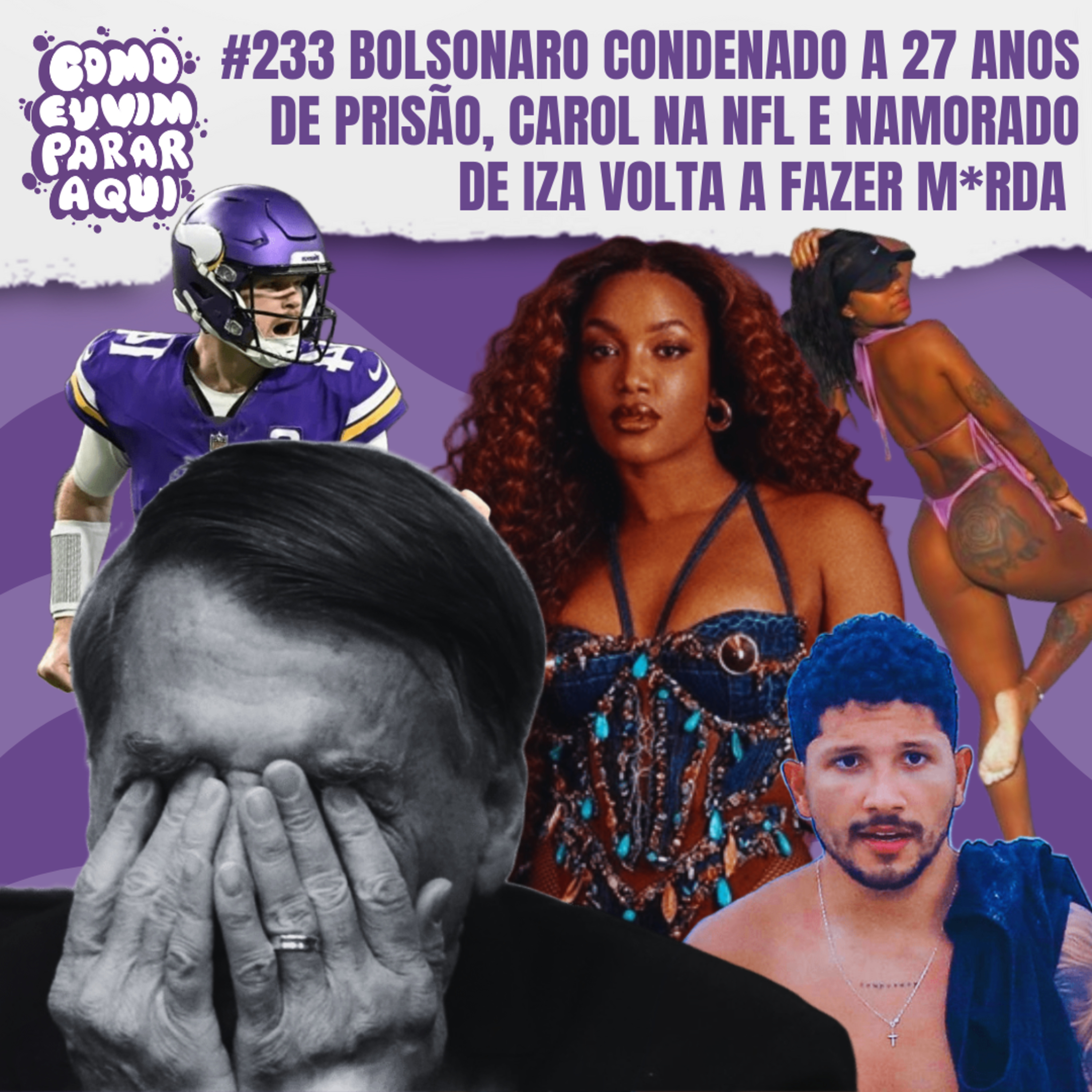 #233 BOLSONARO CONDENADO A 27 ANOS DE PRISÃO, CAROL NA NFL E NAMORADO DE IZA VOLTA A FAZER M*RDA