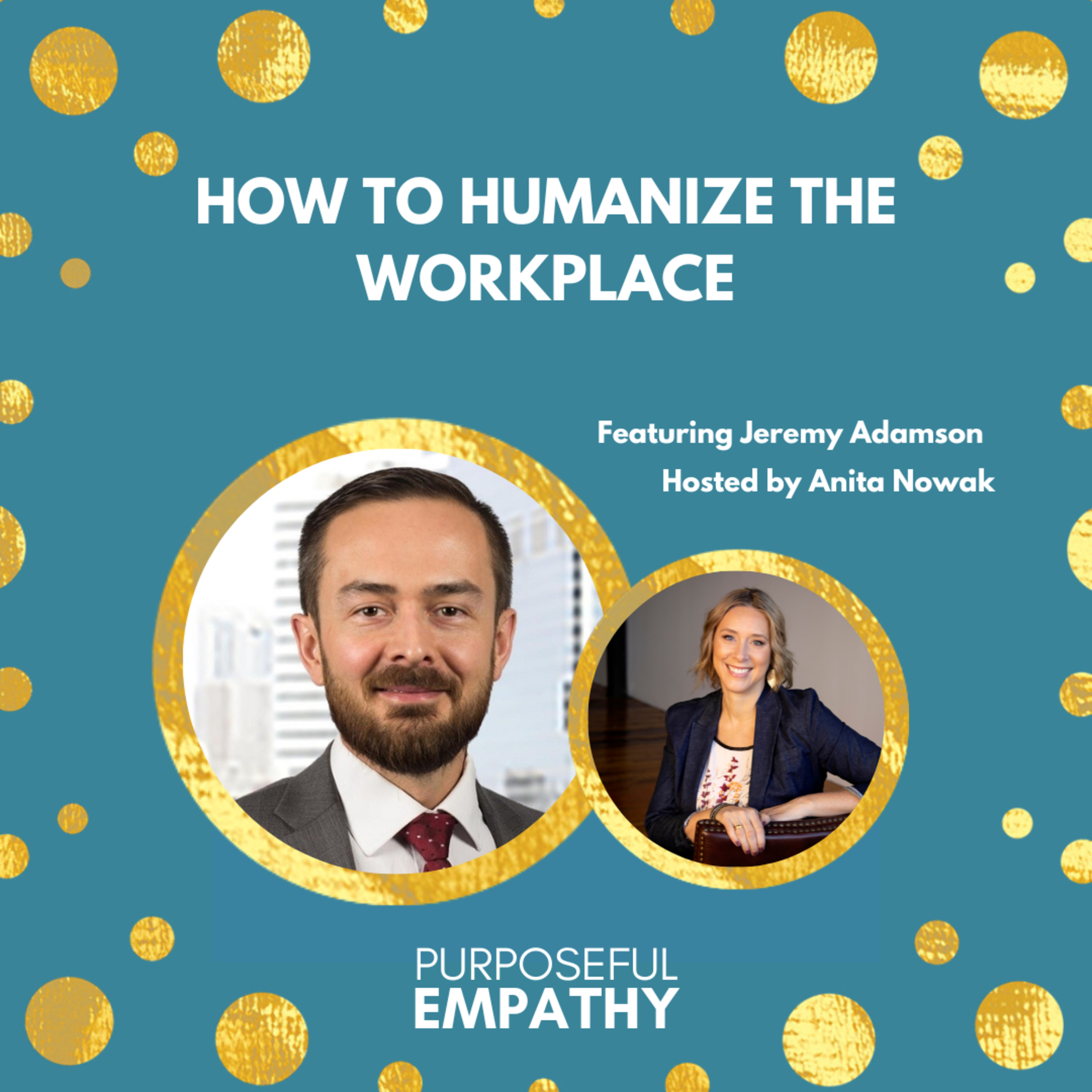How to Humanize the Workplace Ft. Jeremy Adamson Purposeful Empathy Hosted by Anita Nowak episode artwork