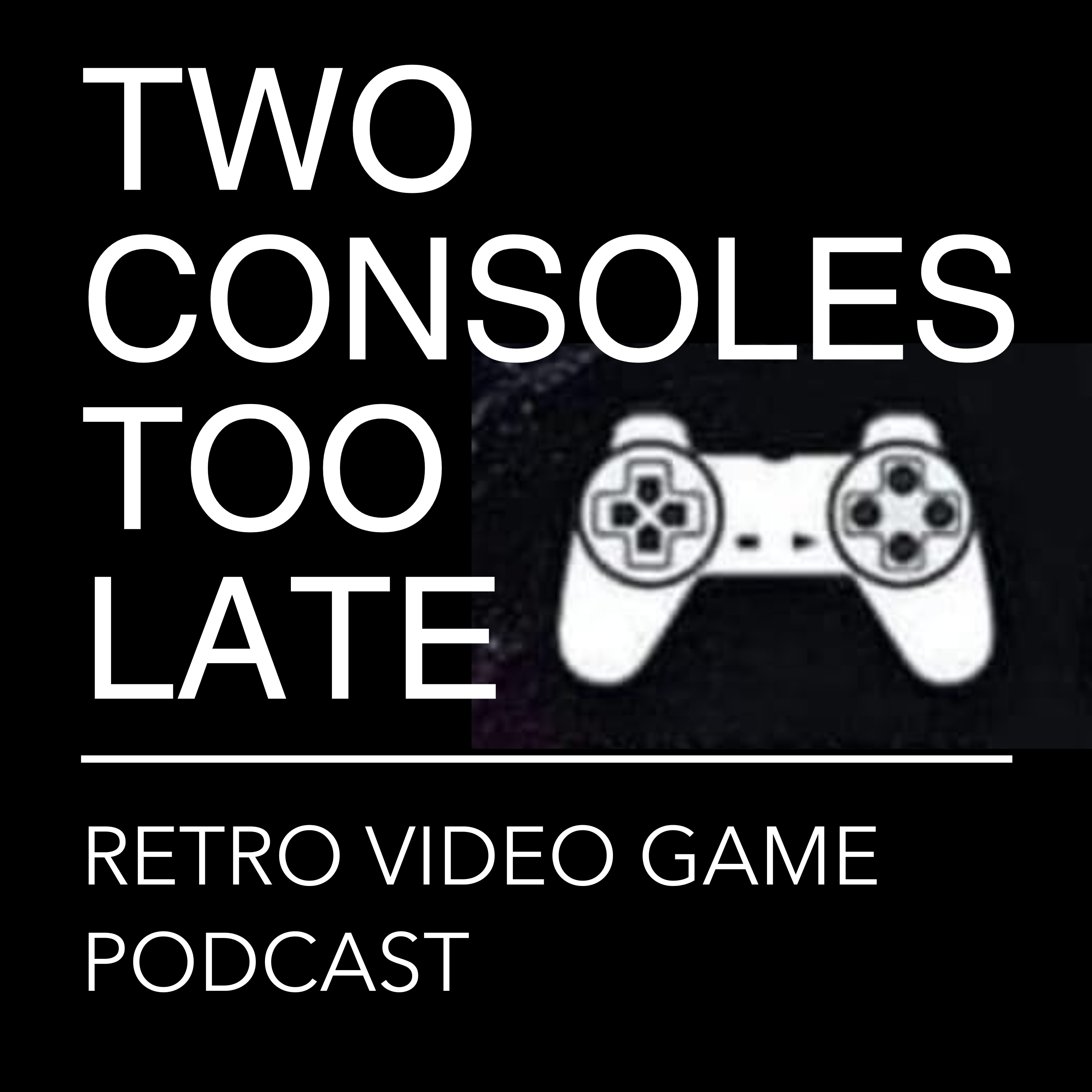 Two Consoles Too Late | Retro Video Game & Collecting Podcast