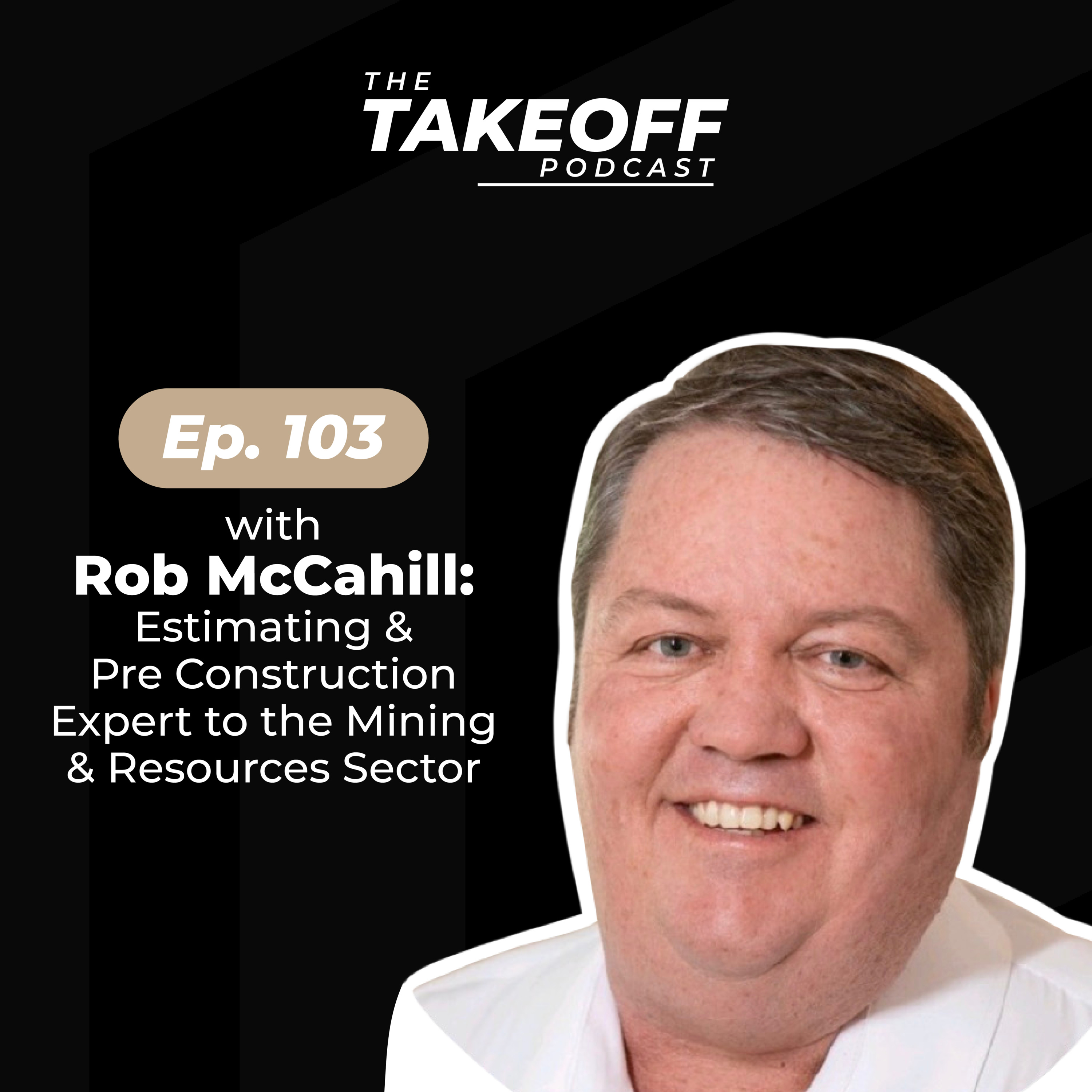 EP 103 | Rob McCahill: Estimating & Pre Construction Expert, Mining and Resources