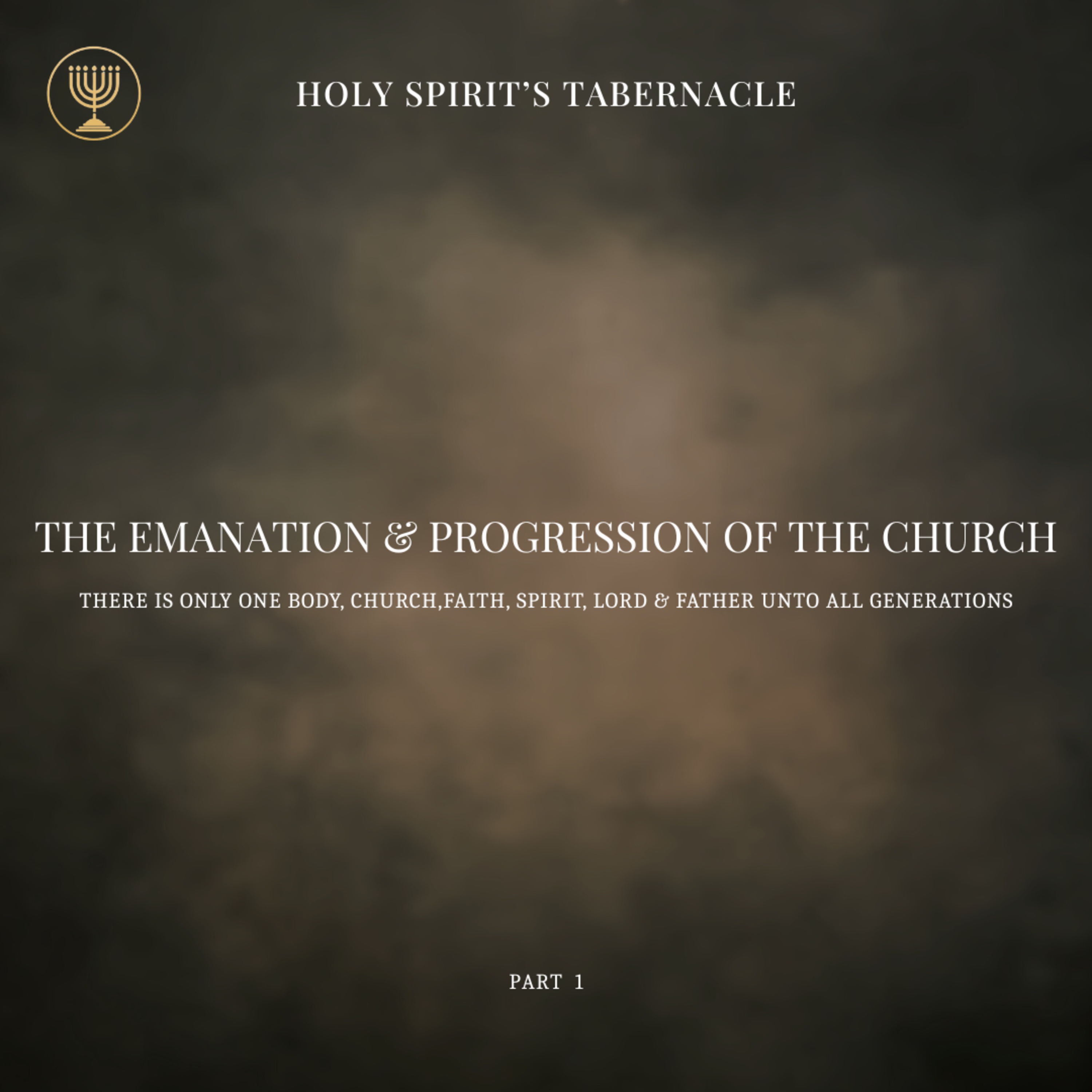There is Only One Body, Faith, Spirit, Lord & Father unto all Generations of Men- Part 1 | The Emanation & Progression of the Church Series